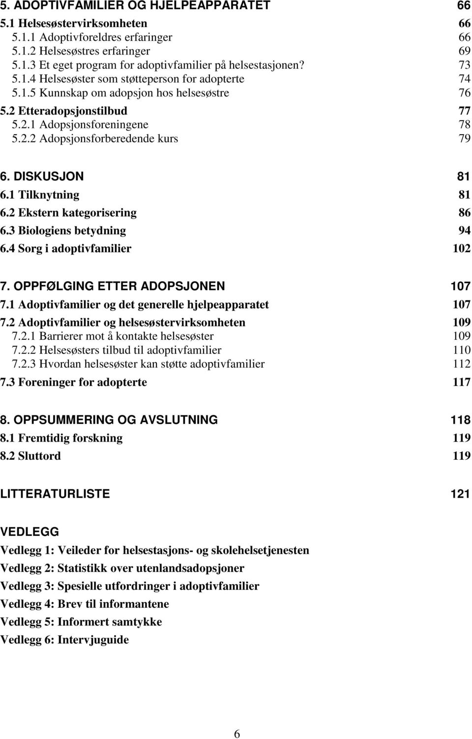 DISKUSJON 81 6.1 Tilknytning 81 6.2 Ekstern kategorisering 86 6.3 Biologiens betydning 94 6.4 Sorg i adoptivfamilier 102 7. OPPFØLGING ETTER ADOPSJONEN 107 7.