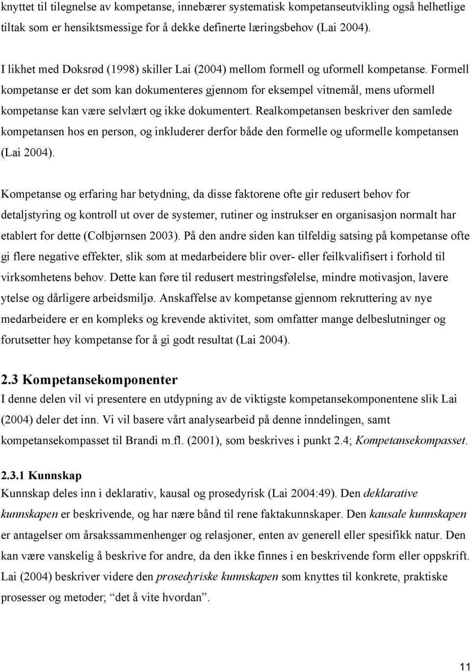 Formell kompetanse er det som kan dokumenteres gjennom for eksempel vitnemål, mens uformell kompetanse kan være selvlært og ikke dokumentert.