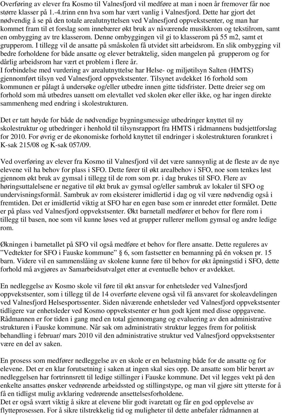 samt en ombygging av tre klasserom. Denne ombyggingen vil gi to klasserom på 55 m2, samt et grupperom. I tillegg vil de ansatte på småskolen få utvidet sitt arbeidsrom.