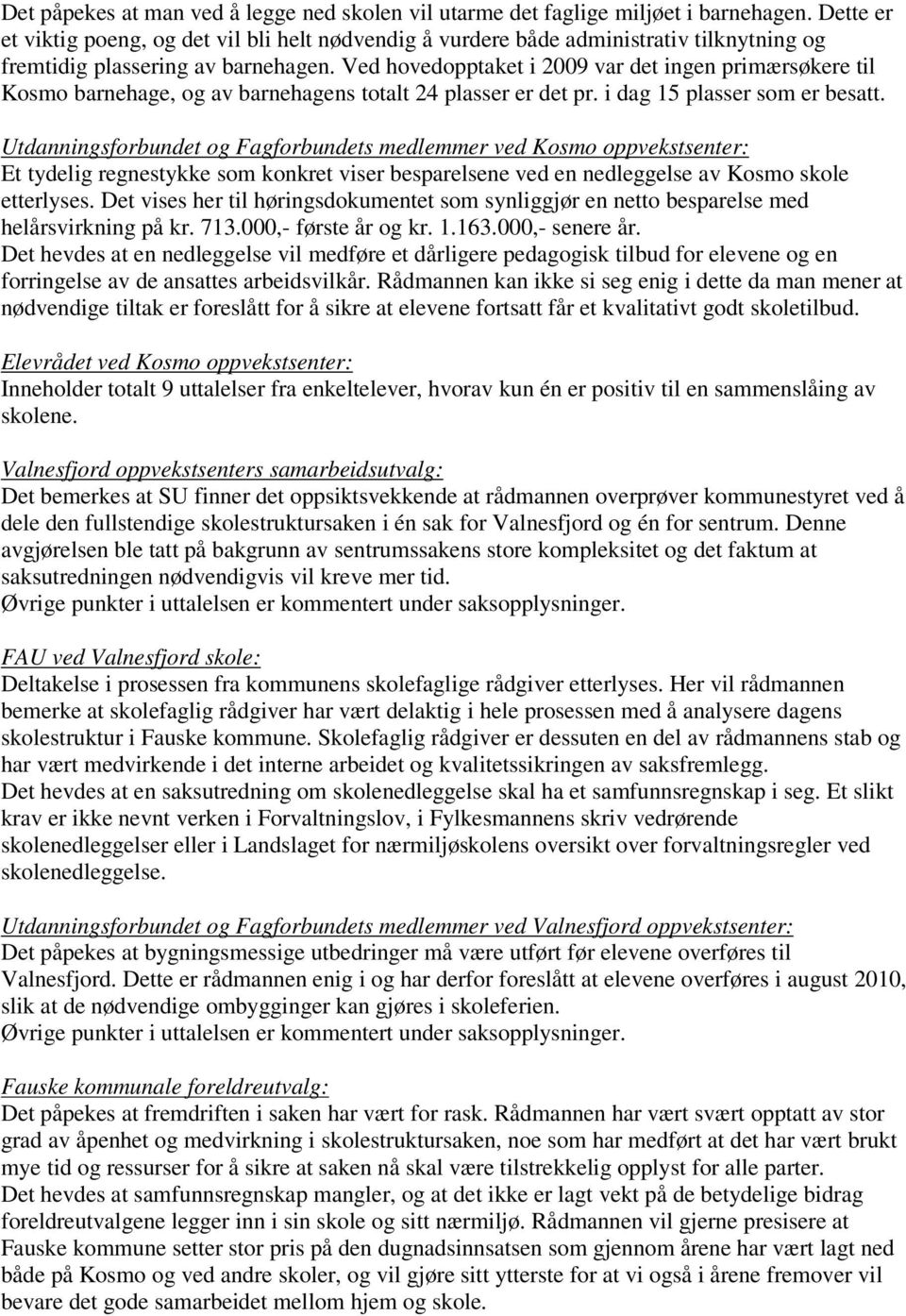 Ved hovedopptaket i 2009 var det ingen primærsøkere til Kosmo barnehage, og av barnehagens totalt 24 plasser er det pr. i dag 15 plasser som er besatt.