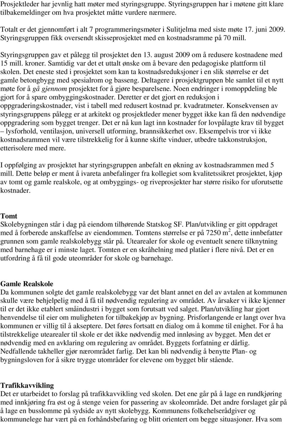 Styringsgruppen gav et pålegg til prosjektet den 13. august 2009 om å redusere kostnadene med 15 mill. kroner. Samtidig var det et uttalt ønske om å bevare den pedagogiske plattform til skolen.