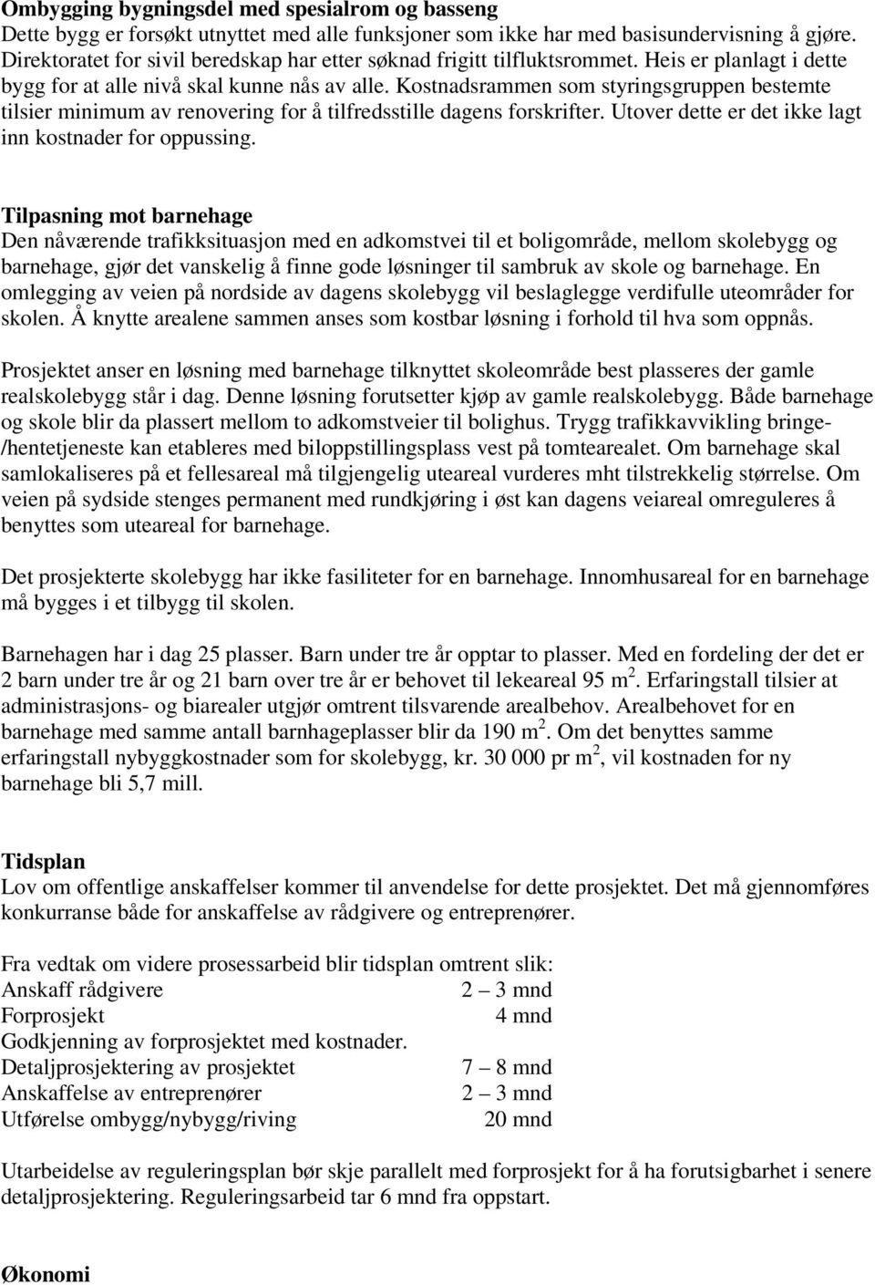 Kostnadsrammen som styringsgruppen bestemte tilsier minimum av renovering for å tilfredsstille dagens forskrifter. Utover dette er det ikke lagt inn kostnader for oppussing.