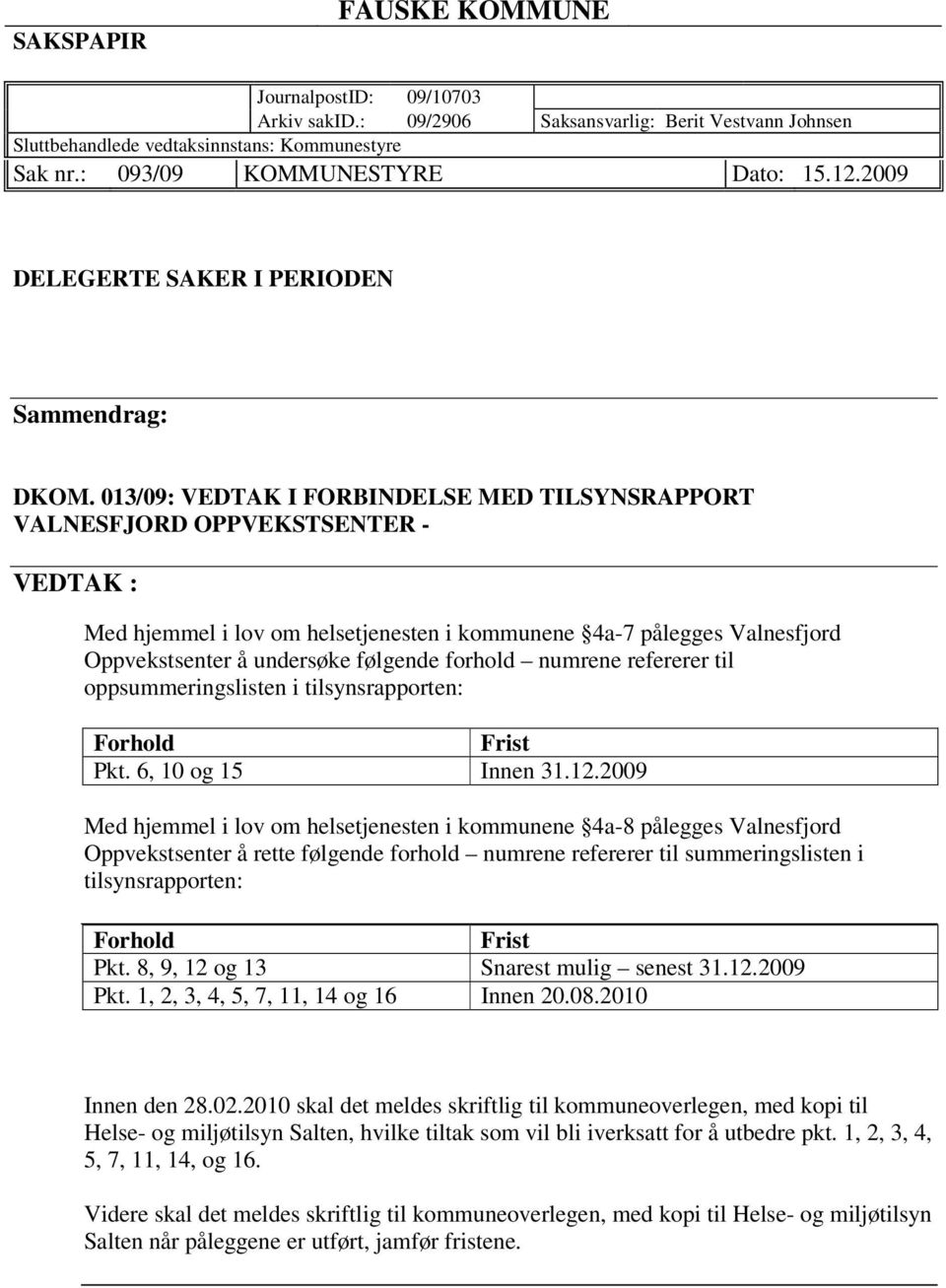 013/09: VEDTAK I FORBINDELSE MED TILSYNSRAPPORT VALNESFJORD OPPVEKSTSENTER - VEDTAK : Med hjemmel i lov om helsetjenesten i kommunene 4a-7 pålegges Valnesfjord Oppvekstsenter å undersøke følgende