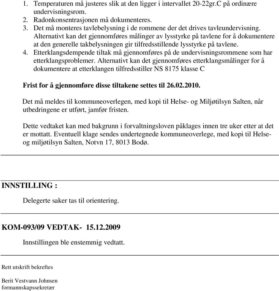 Alternativt kan det gjennomføres målinger av lysstyrke på tavlene for å dokumentere at den generelle takbelysningen gir tilfredsstillende lysstyrke på tavlene. 4.