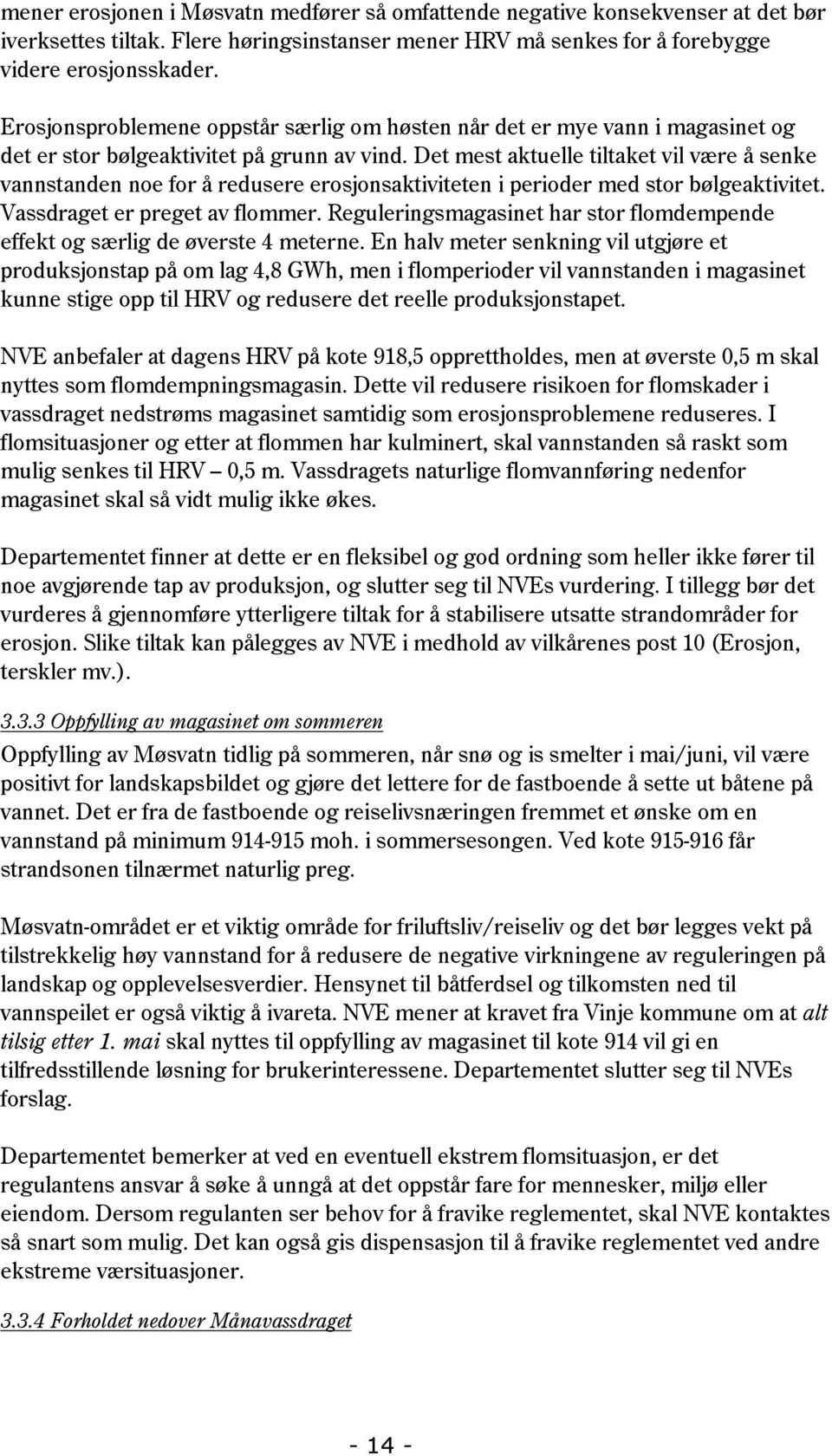 Det mest aktuelle tiltaket vil være å senke vannstanden noe for å redusere erosjonsaktiviteten i perioder med stor bølgeaktivitet. Vassdraget er preget av flommer.