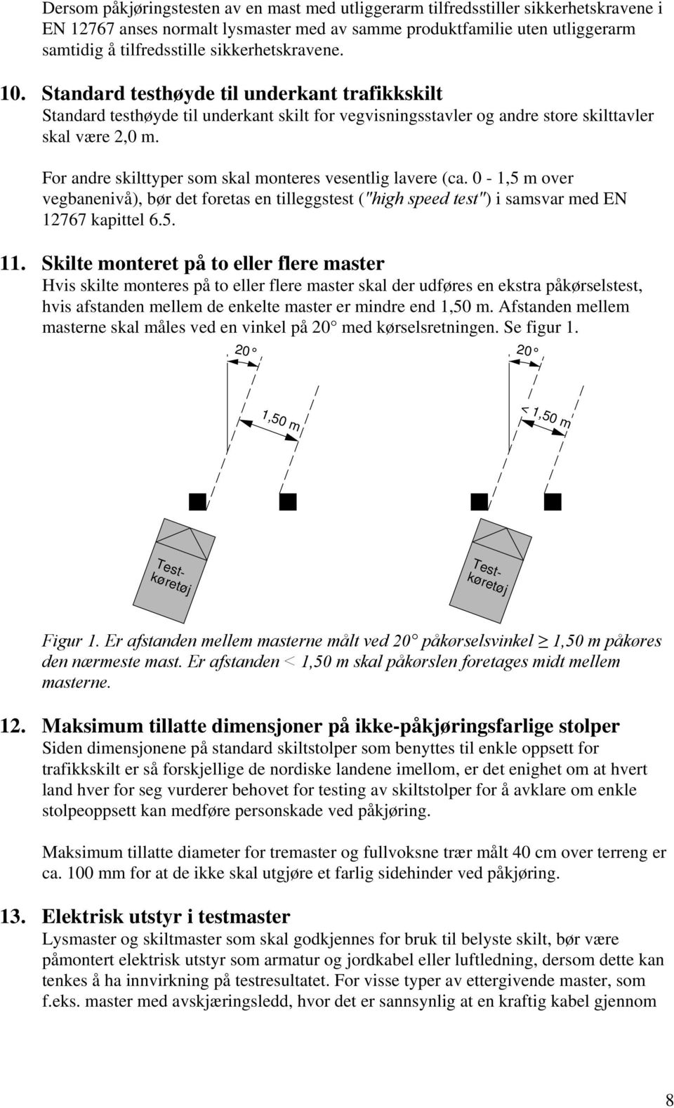 For andre skilttyper som skal monteres vesentlig lavere (ca. 0-1,5 m over vegbanenivå), bør det foretas en tilleggstest ("high speed test") i samsvar med EN 12767 kapittel 6.5. 11.