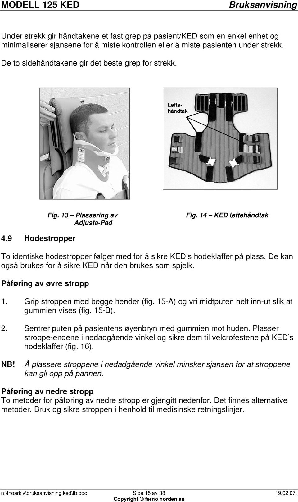 9 Hodestropper To identiske hodestropper følger med for å sikre KED s hodeklaffer på plass. De kan også brukes for å sikre KED når den brukes som spjelk. Påføring av øvre stropp 1.