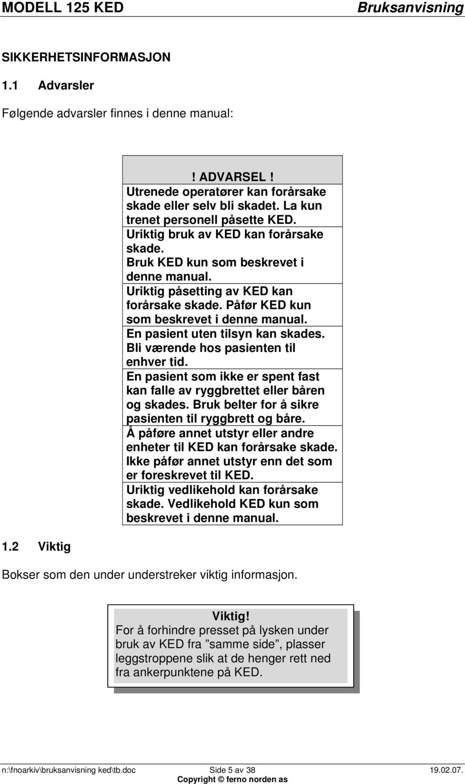 En pasient uten tilsyn kan skades. Bli værende hos pasienten til enhver tid. En pasient som ikke er spent fast kan falle av ryggbrettet eller båren og skades.