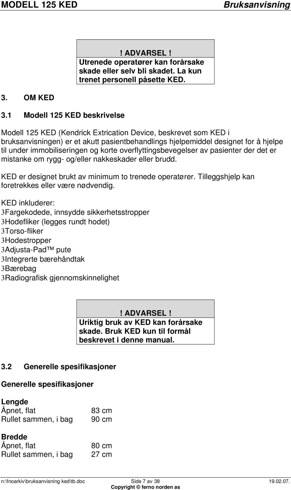 immobiliseringen og korte overflyttingsbevegelser av pasienter der det er mistanke om rygg- og/eller nakkeskader eller brudd. KED er designet brukt av minimum to trenede operatører.