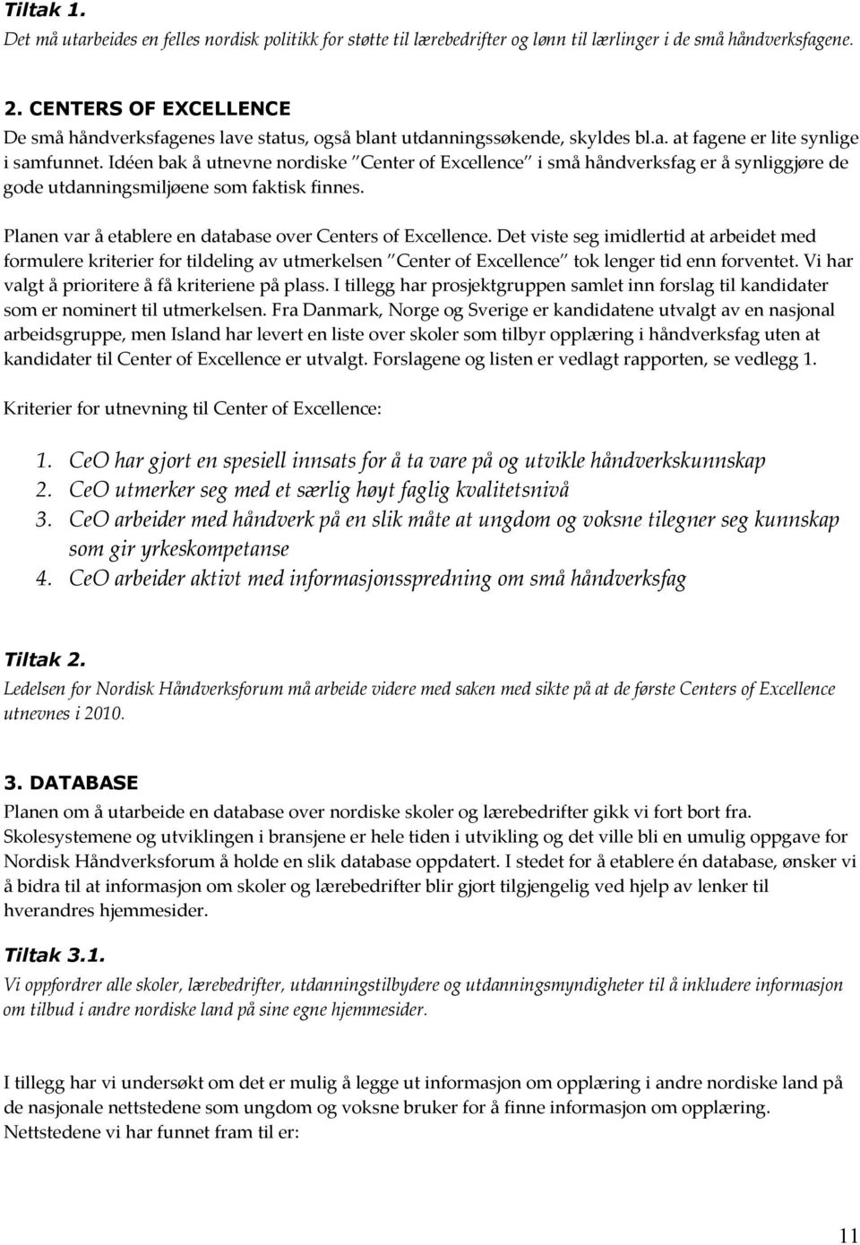 Idéen bak å utnevne nrdiske Center f Excellence i små håndverksfag er å synliggjøre de gde utdanningsmiljøene sm faktisk finnes. Planen var å etablere en database ver Centers f Excellence.