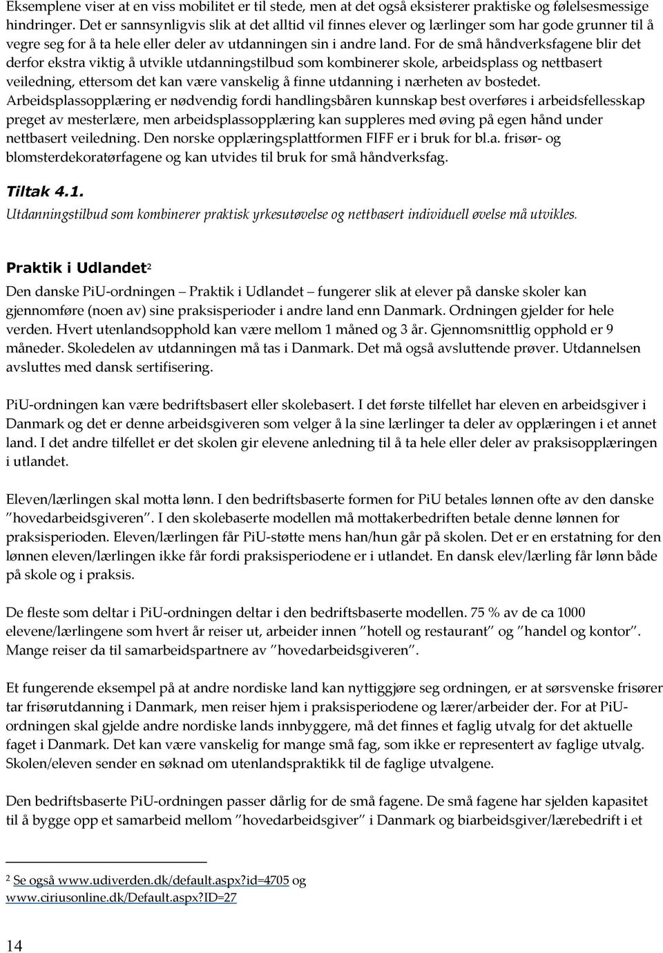 Fr de små håndverksfagene blir det derfr ekstra viktig å utvikle utdanningstilbud sm kmbinerer skle, arbeidsplass g nettbasert veiledning, ettersm det kan være vanskelig å finne utdanning i nærheten