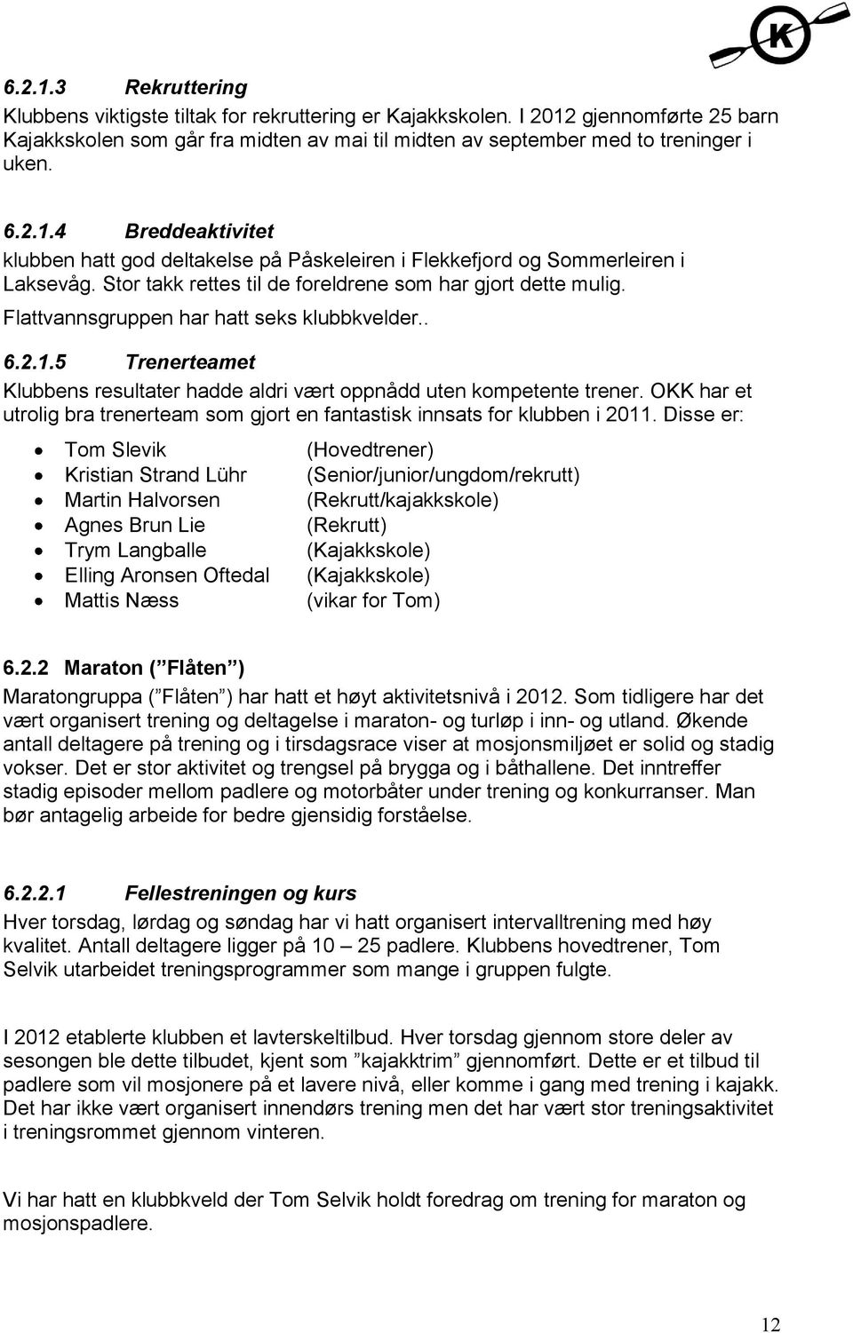 Flattvannsgruppen har hatt seks klubbkvelder.. 6.2.1.5 Trenerteamet Klubbens resultater hadde aldri vært oppnådd uten kompetente trener.