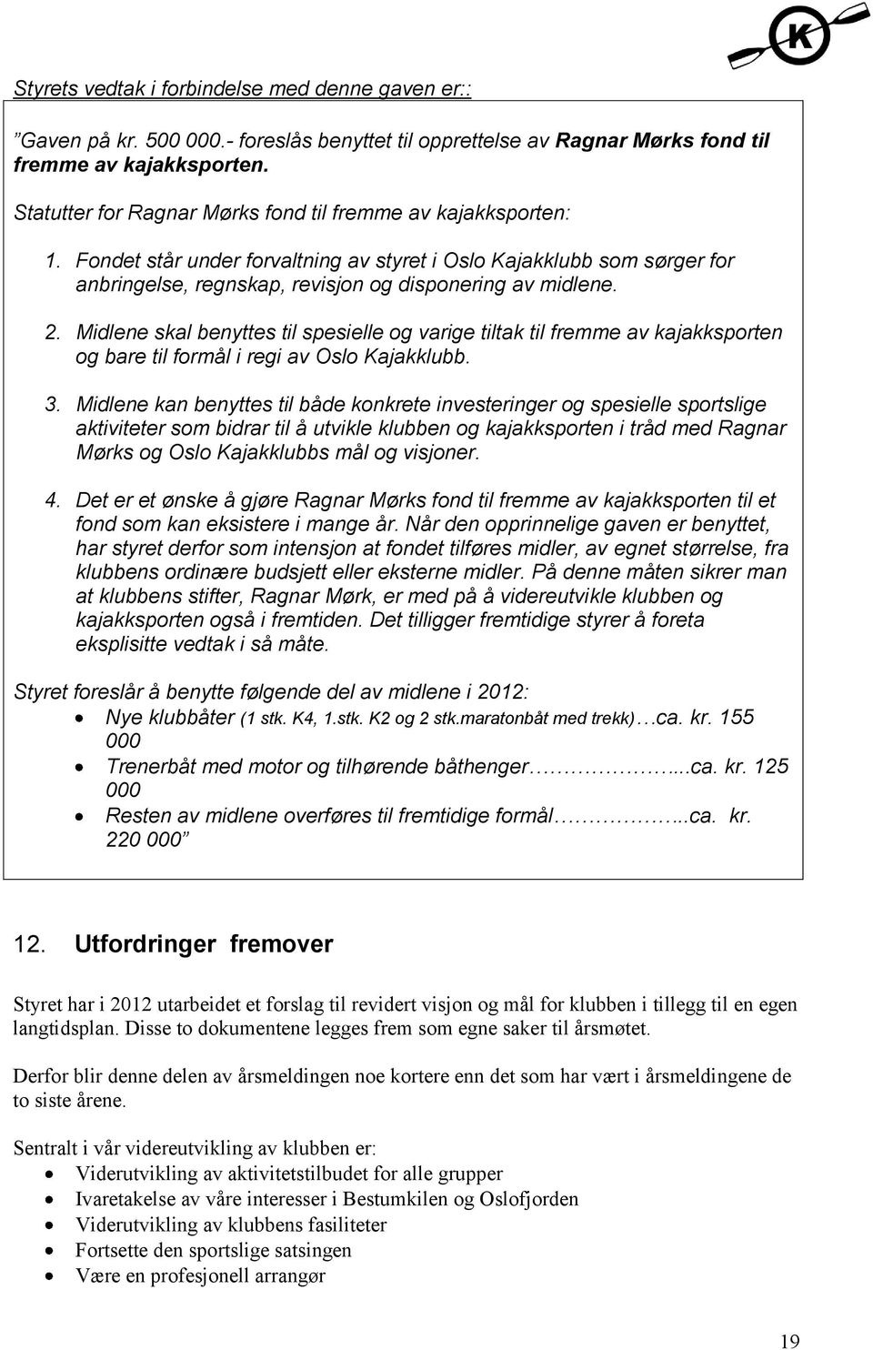 Midlene skal benyttes til spesielle og varige tiltak til fremme av kajakksporten og bare til formål i regi av Oslo Kajakklubb. 3.