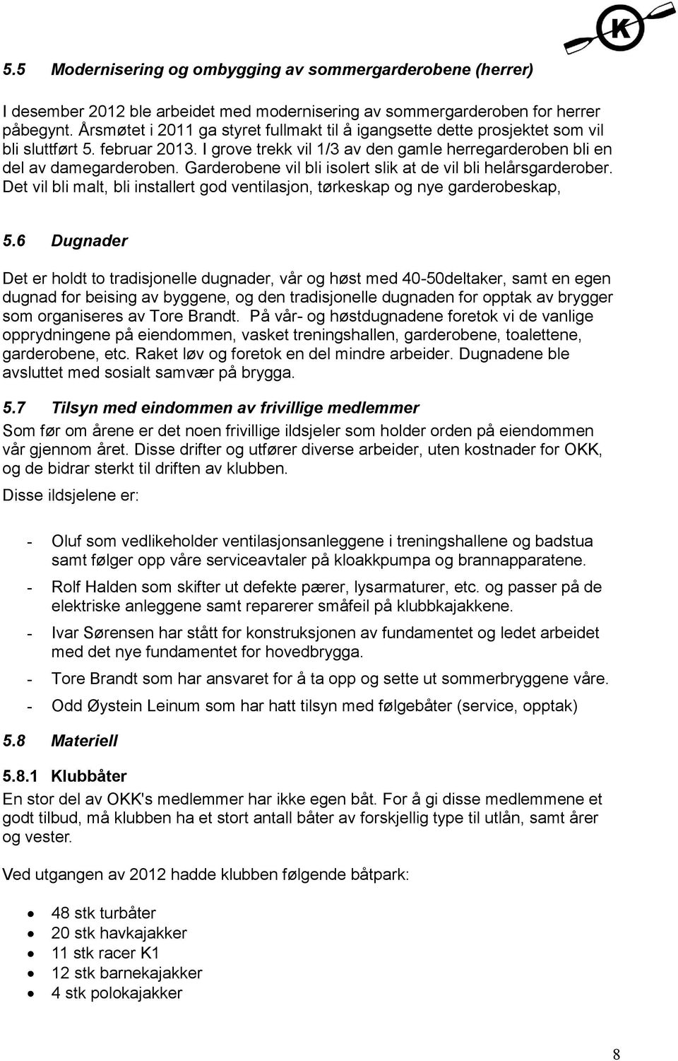 Garderobene vil bli isolert slik at de vil bli helårsgarderober. Det vil bli malt, bli installert god ventilasjon, tørkeskap og nye garderobeskap, 5.