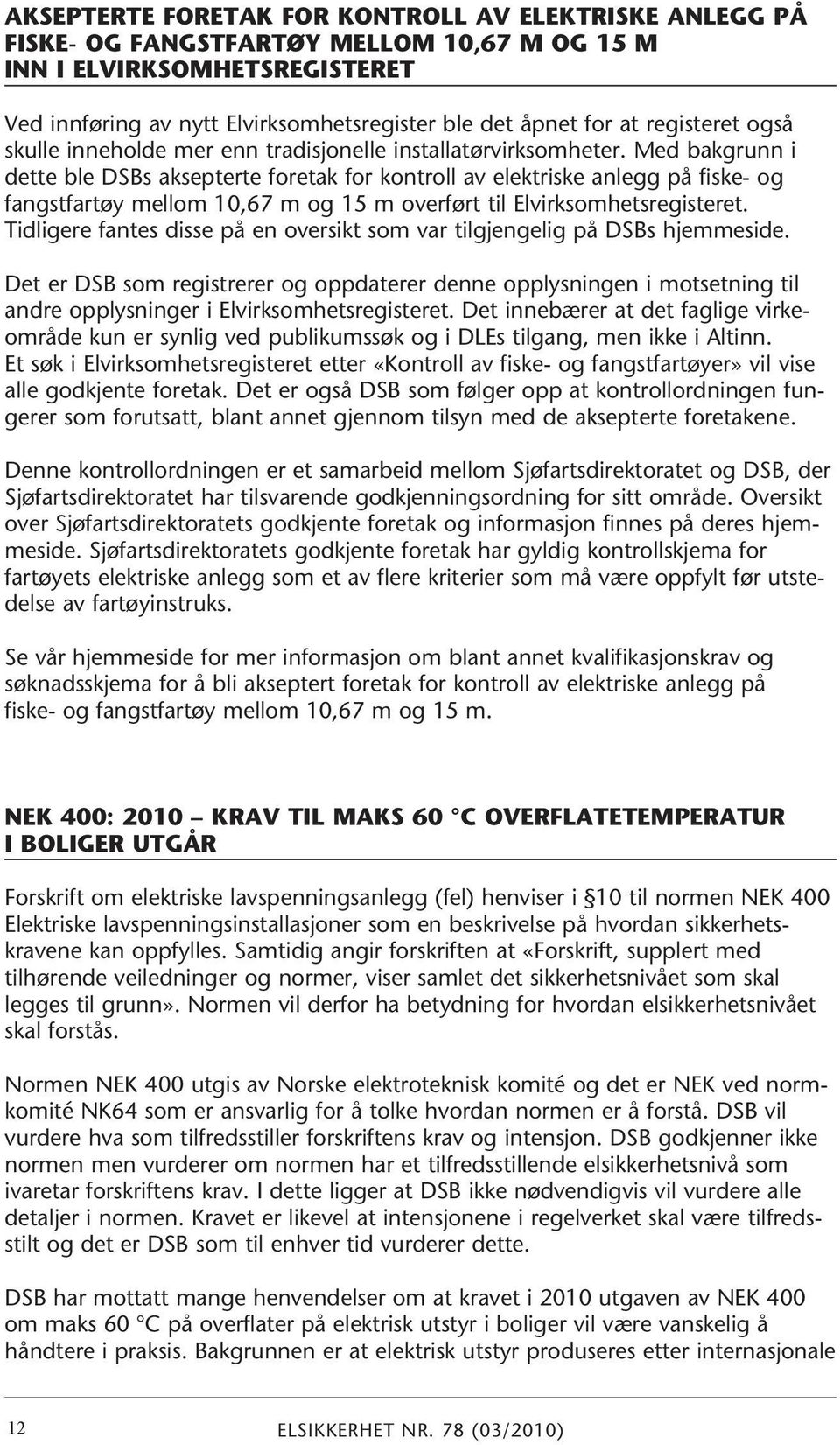 Med bakgrunn i dette ble DSBs aksepterte foretak for kontroll av elektriske anlegg på fiske- og fangstfartøy mellom 10,67 m og 15 m overført til Elvirksomhetsregisteret.