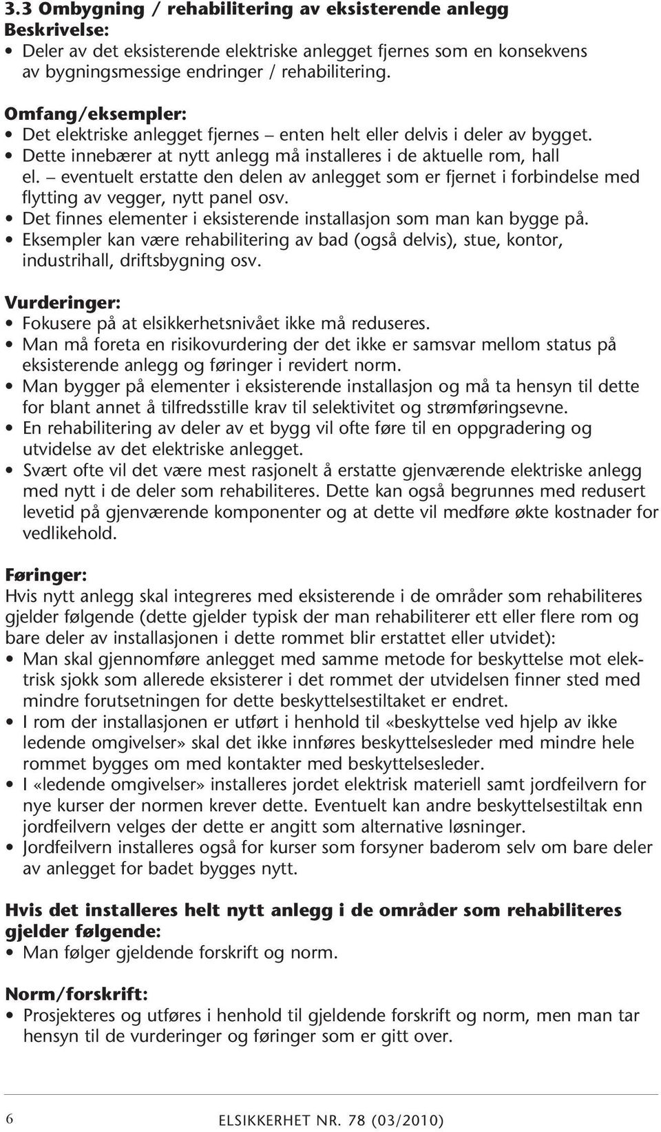 eventuelt erstatte den delen av anlegget som er fjernet i forbindelse med flytting av vegger, nytt panel osv. Det finnes elementer i eksisterende installasjon som man kan bygge på.