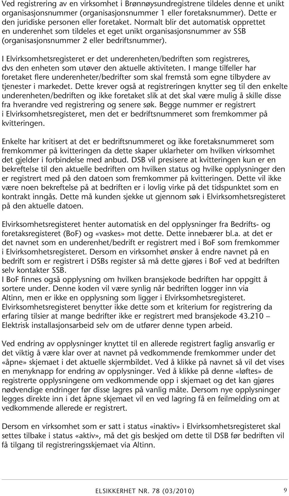 I Elvirksomhetsregisteret er det underenheten/bedriften som registreres, dvs den enheten som utøver den aktuelle aktiviteten.