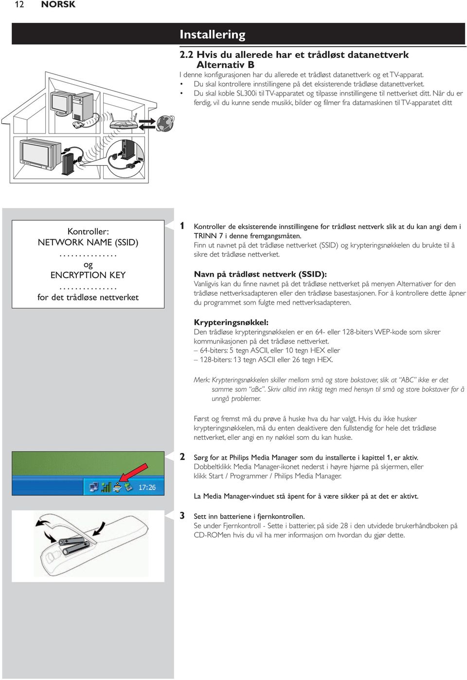 Når du er ferdig, vil du kunne sende musikk, bilder og filmer fra datamaskinen til TV-apparatet ditt Kontroller: NETWORK NAME (SSID)... og ENCRYPTION KEY.