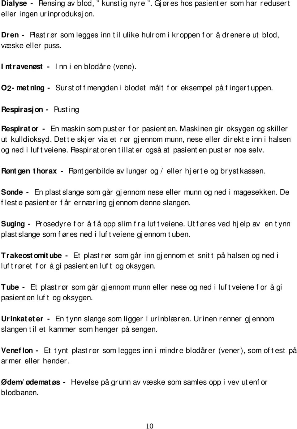 O2-metning - Surstoffmengden i blodet målt for eksempel på fingertuppen. Respirasjon - Pusting Respirator - En maskin som puster for pasienten. Maskinen gir oksygen og skiller ut kulldioksyd.