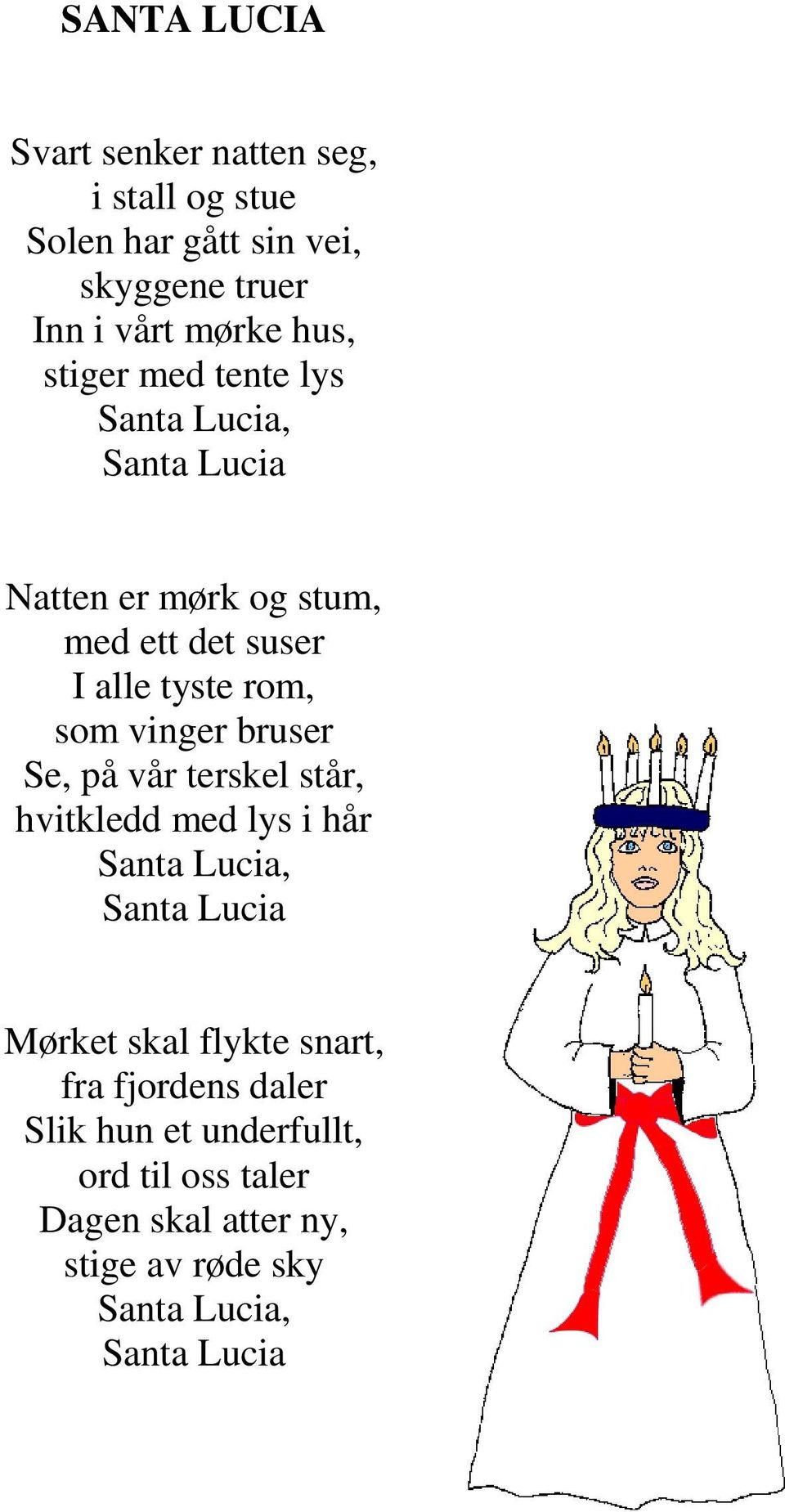 vinger bruser Se, på vår terskel står, hvitkledd med lys i hår Santa Lucia, Santa Lucia Mørket skal flykte snart,