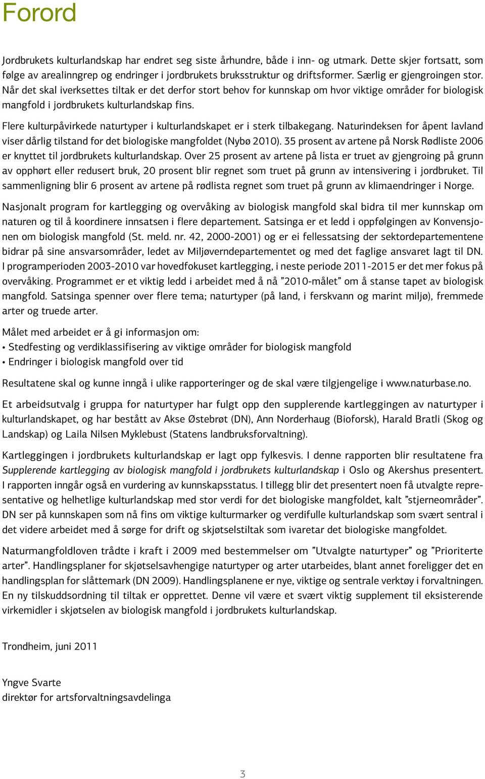 Flere kulturpåvirkede naturtyper i kulturlandskapet er i sterk tilbakegang. Naturindeksen for åpent lavland viser dårlig tilstand for det biologiske mangfoldet (Nybø 2010).