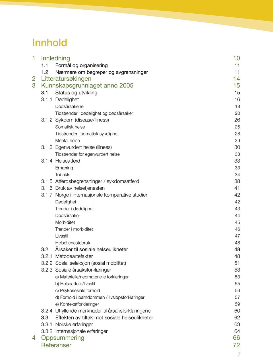 1.5 Atferdsbegrensninger / sykdomsatferd 38 3.1.6 Bruk av helsetjenesten 41 3.1.7 Norge i internasjonale komparative studier 42 Dødelighet 42 Trender i dødelighet 43 Dødsårsaker 44 Morbiditet 45 Trender i morbiditet 46 Livsstil 47 Helsetjenestebruk 48 3.