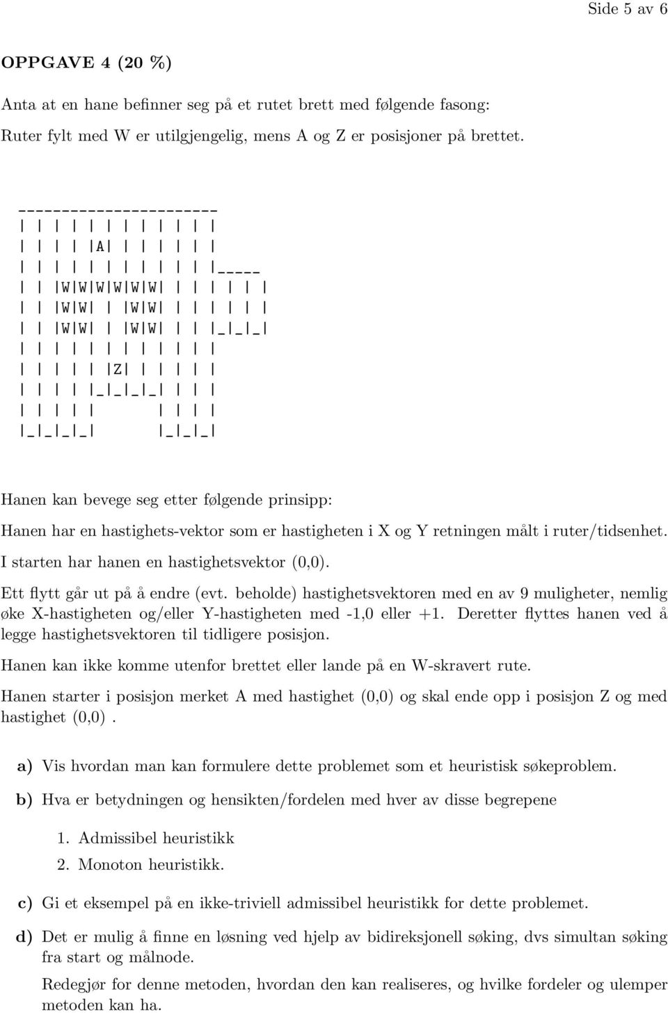 I starten har hanen en hastighetsvektor (0,0). Ett flytt går ut på å endre (evt. beholde) hastighetsvektoren med en av 9 muligheter, nemlig øke X-hastigheten og/eller Y-hastigheten med -1,0 eller +1.