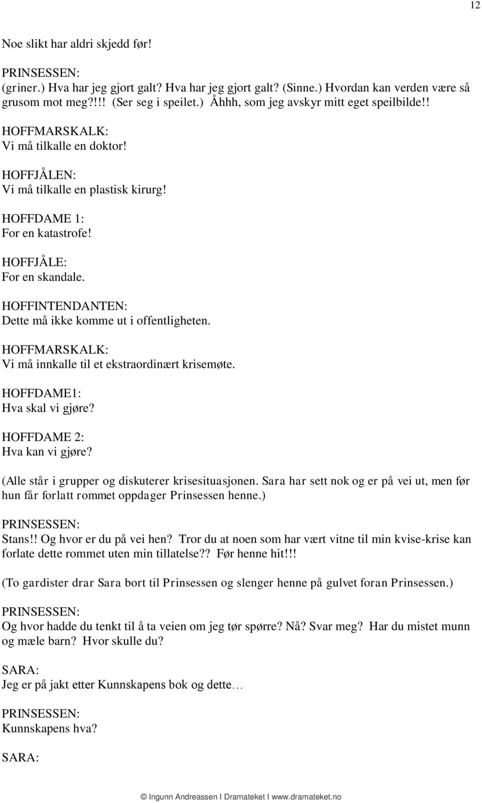 HOFFINTENDANTEN: Dette må ikke komme ut i offentligheten. HOFFMARSKALK: Vi må innkalle til et ekstraordinært krisemøte. HOFFDAME1: Hva skal vi gjøre? HOFFDAME 2: Hva kan vi gjøre?