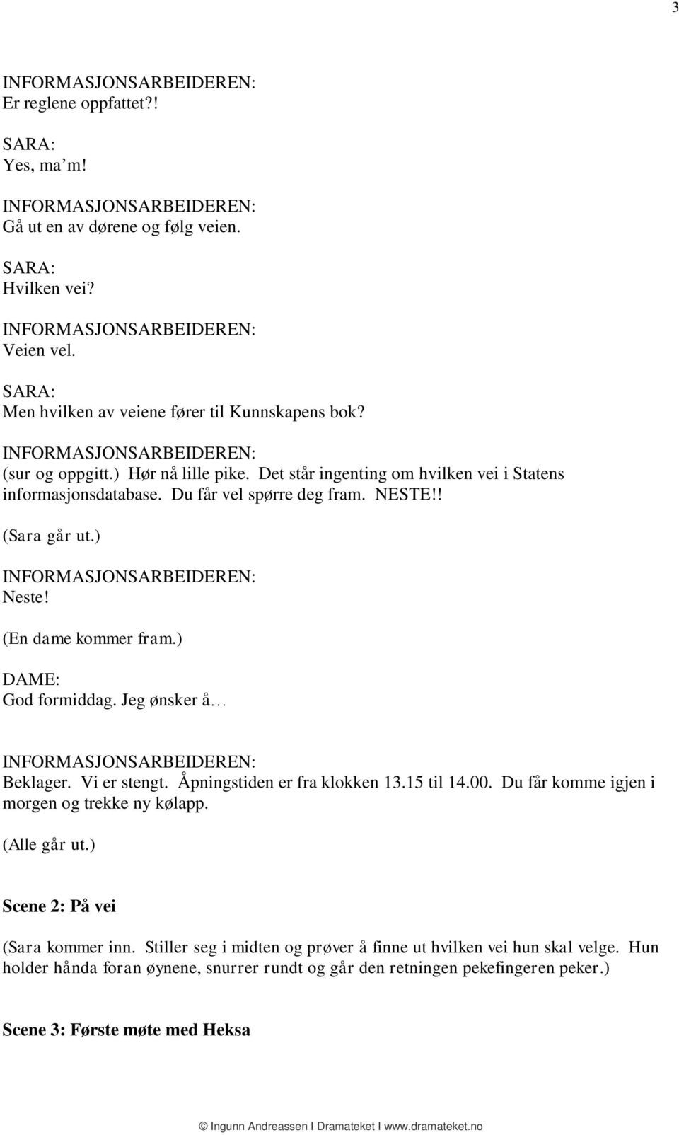 Jeg ønsker å Beklager. Vi er stengt. Åpningstiden er fra klokken 13.15 til 14.00. Du får komme igjen i morgen og trekke ny kølapp. (Alle går ut.) Scene 2: På vei (Sara kommer inn.