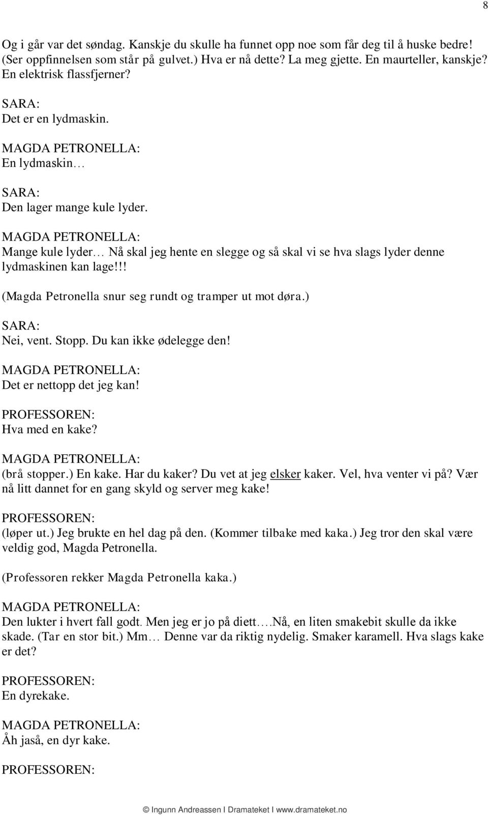 !! (Magda Petronella snur seg rundt og tramper ut mot døra.) Nei, vent. Stopp. Du kan ikke ødelegge den! Det er nettopp det jeg kan! Hva med en kake? (brå stopper.) En kake. Har du kaker?