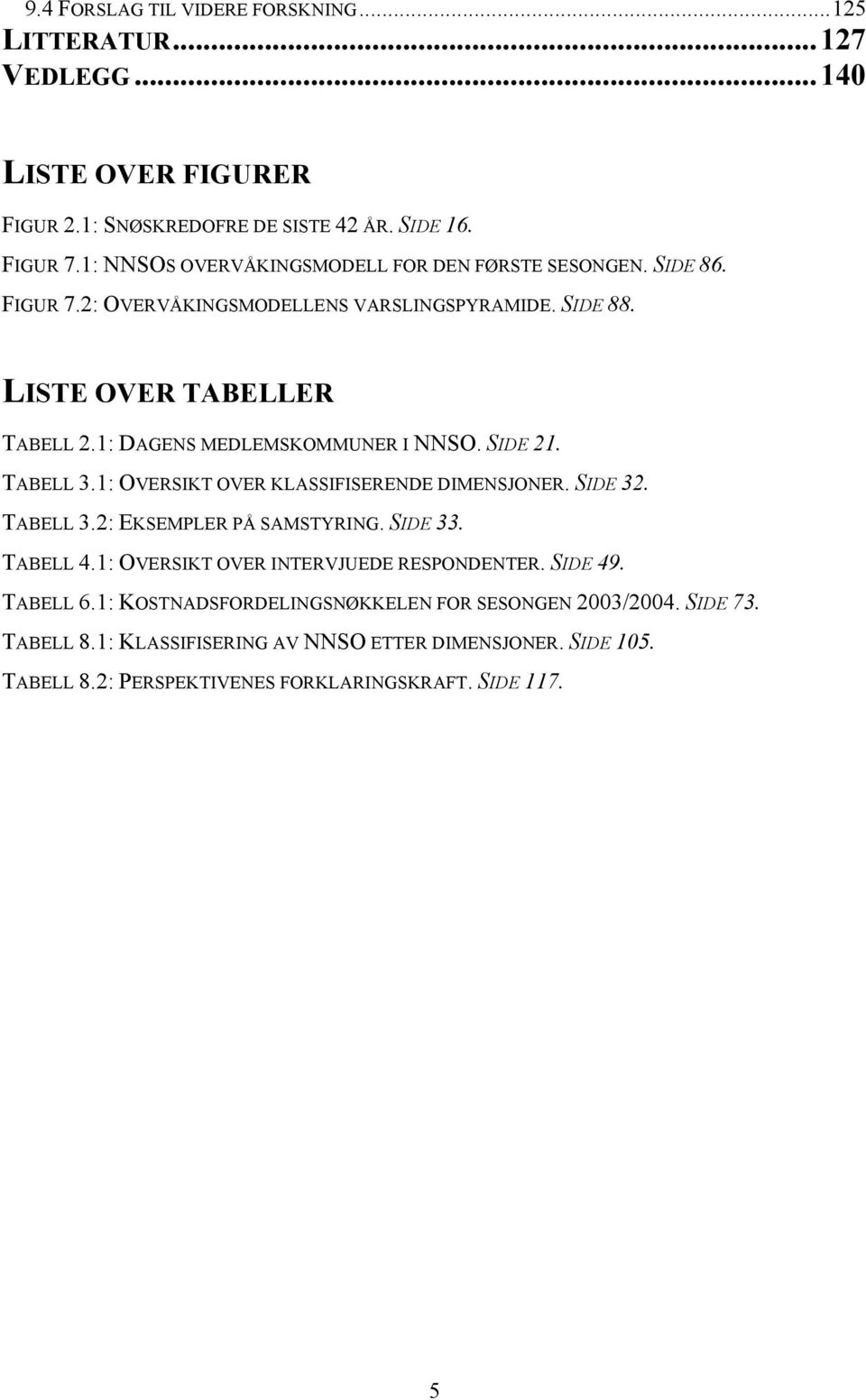 1: DAGENS MEDLEMSKOMMUNER I NNSO. SIDE 21. TABELL 3.1: OVERSIKT OVER KLASSIFISERENDE DIMENSJONER. SIDE 32. TABELL 3.2: EKSEMPLER PÅ SAMSTYRING. SIDE 33. TABELL 4.