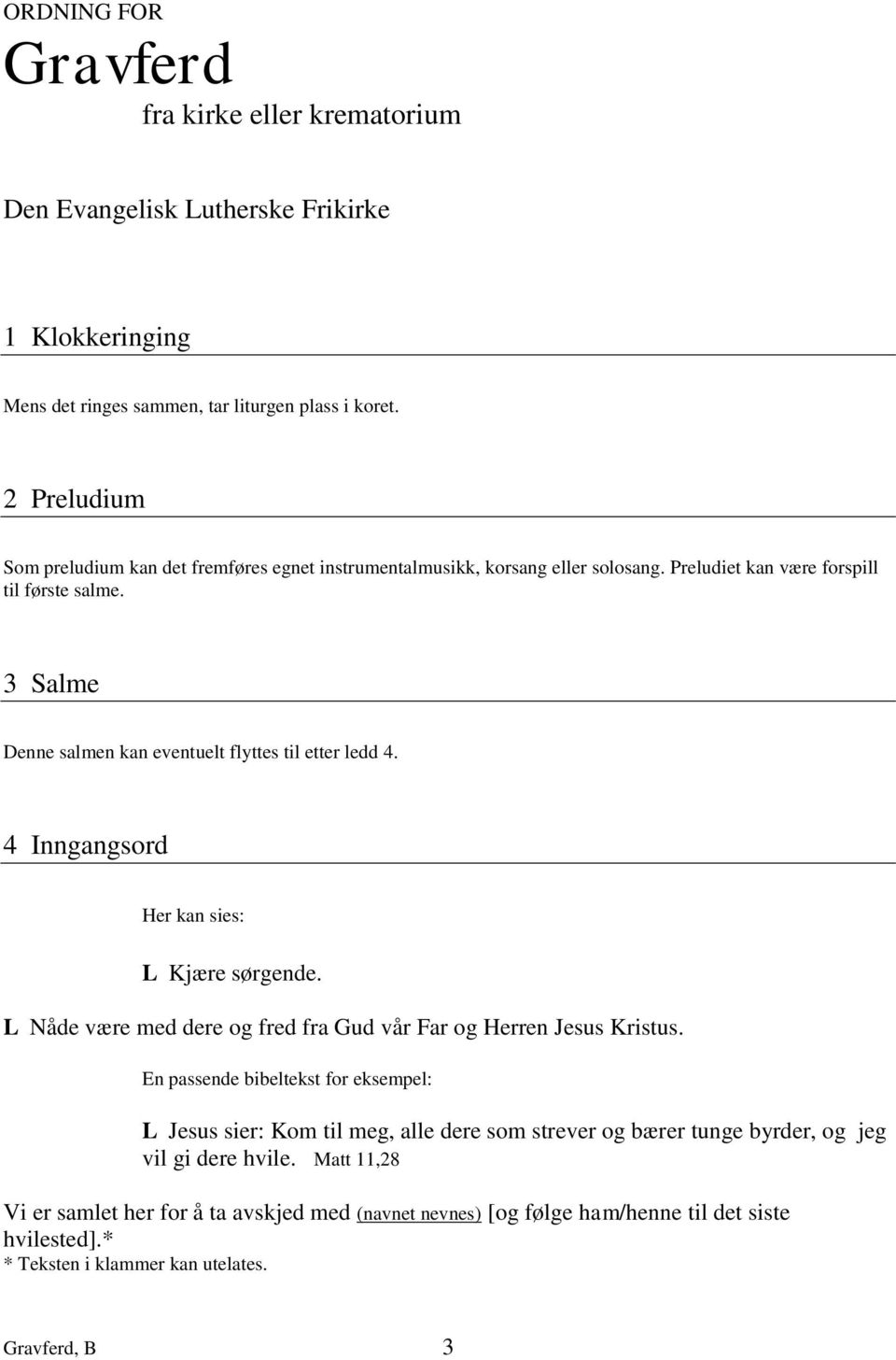 3 Salme Denne salmen kan eventuelt flyttes til etter ledd 4. 4 Inngangsord Her kan sies: L Kjære sørgende. L Nåde være med dere og fred fra Gud vår Far og Herren Jesus Kristus.