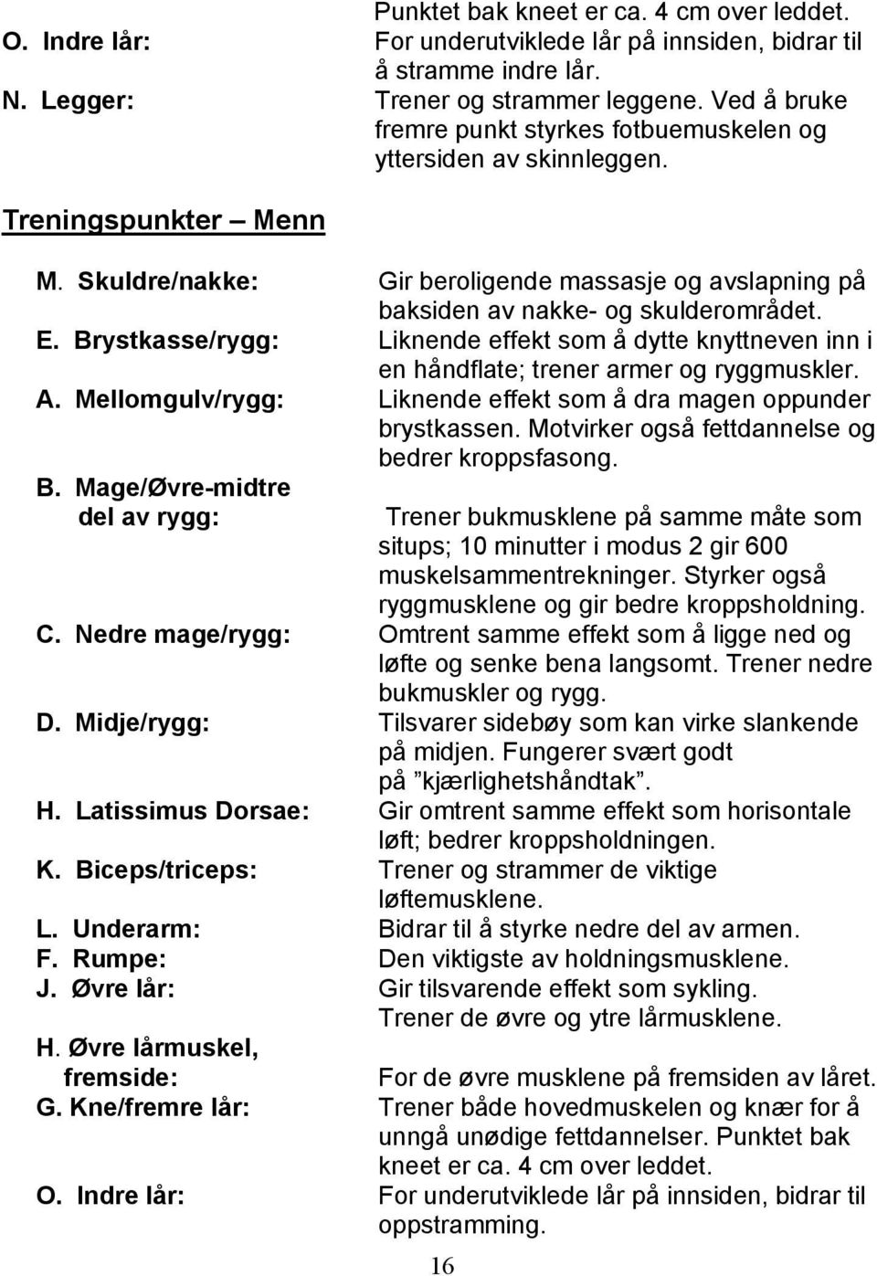 Brystkasse/rygg: Liknende effekt som å dytte knyttneven inn i en håndflate; trener armer og ryggmuskler. A. Mellomgulv/rygg: Liknende effekt som å dra magen oppunder brystkassen.