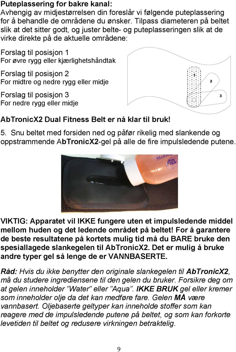 kjærlighetshåndtak Forslag til posisjon 2 For midtre og nedre rygg eller midje Forslag til posisjon 3 For nedre rygg eller midje 1 2 3 AbTronicX2 Dual Fitness Belt er nå klar til bruk! 5.