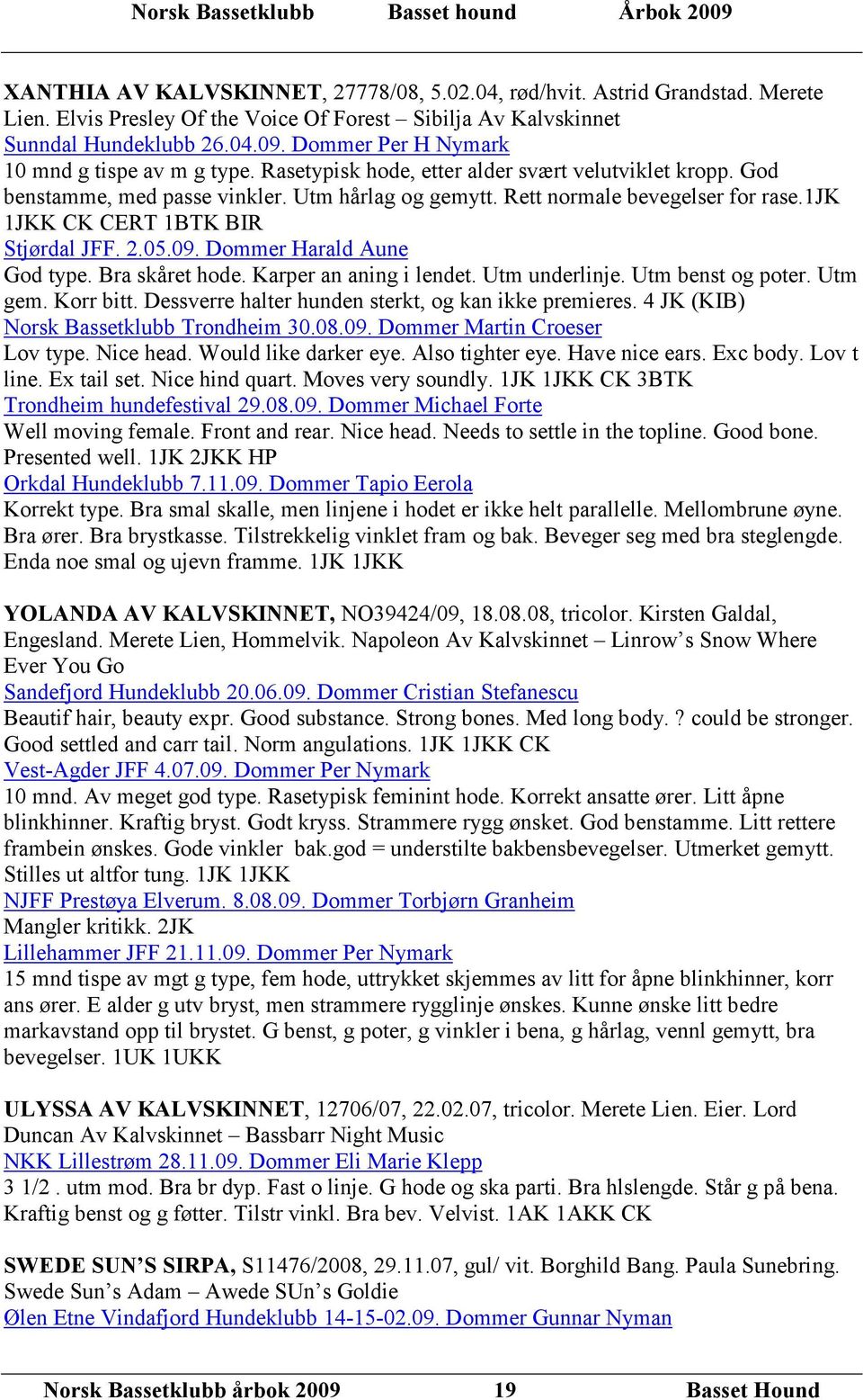 1jk 1JKK CK CERT 1BTK BIR Stjørdal JFF. 2.05.09. Dommer Harald Aune God type. Bra skåret hode. Karper an aning i lendet. Utm underlinje. Utm benst og poter. Utm gem. Korr bitt.