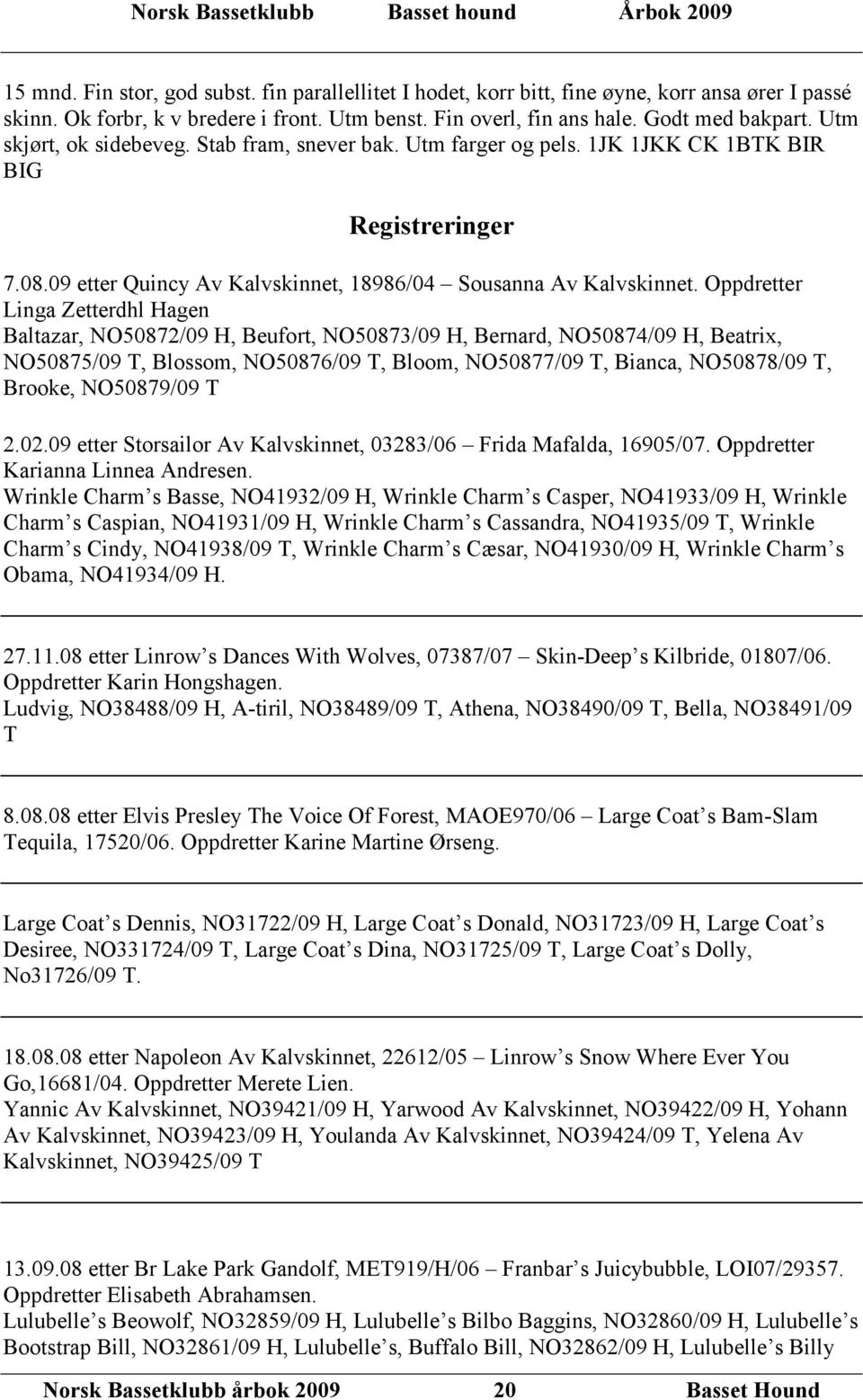 Oppdretter Linga Zetterdhl Hagen Baltazar, NO50872/09 H, Beufort, NO50873/09 H, Bernard, NO50874/09 H, Beatri, NO50875/09 T, Blossom, NO50876/09 T, Bloom, NO50877/09 T, Bianca, NO50878/09 T, Brooke,