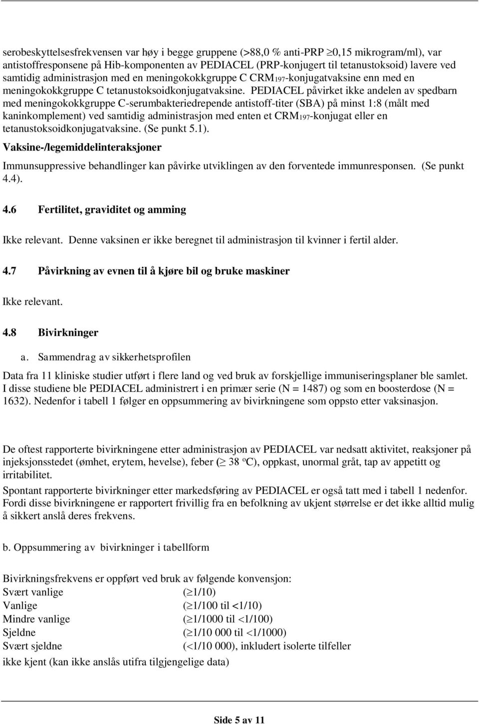 PEDIACEL påvirket ikke andelen av spedbarn med meningokokkgruppe C-serumbakteriedrepende antistoff-titer (SBA) på minst 1:8 (målt med kaninkomplement) ved samtidig administrasjon med enten et