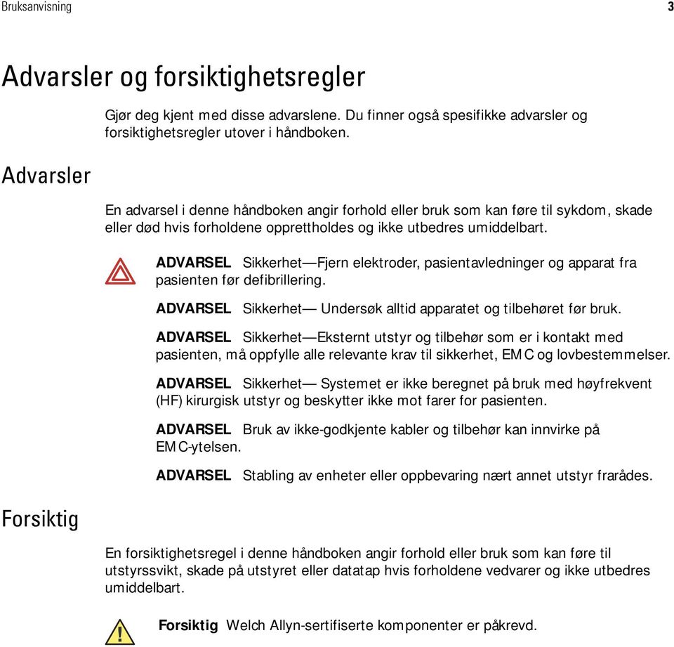 ADVARSEL Sikkerhet Fjern elektroder, pasientavledninger og apparat fra pasienten før defibrillering. ADVARSEL Sikkerhet Undersøk alltid apparatet og tilbehøret før bruk.