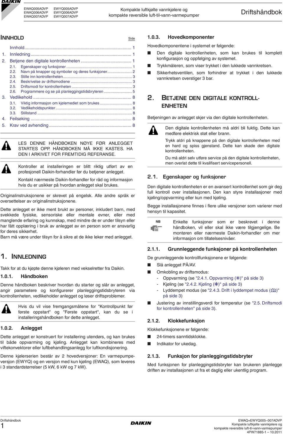 1. Viktig informasjon om kjølemediet som brukes... 8 3.2. Vedlikeholdspunkter... 8 3.3. Stillstand... 8 4. Feilsøking... 8 5. Krav ved avhending... 8 LES DENNE HÅNDBOKEN NØYE FØR ANLEGGET STARTES OPP.