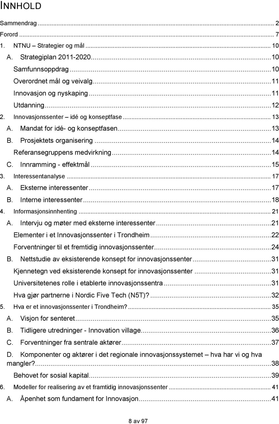 Interessentanalyse... 17 A. Eksterne interessenter...17 B. Interne interessenter...18 4. Informasjonsinnhenting... 21 A. Intervju og møter med eksterne interessenter.