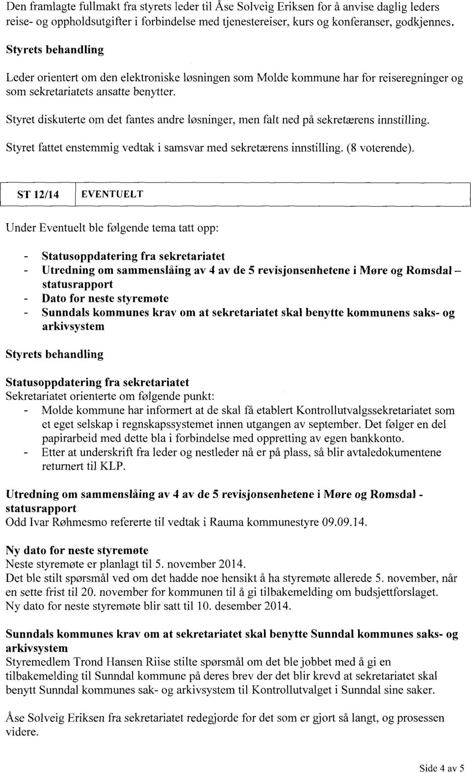 og Styret diskuterte om det fantes andre løsninger, men falt ned på sekretærens innstilling. Styret fattet enstemmig vedtak i samsvar med sekretærens innstilling. (8 voterende).