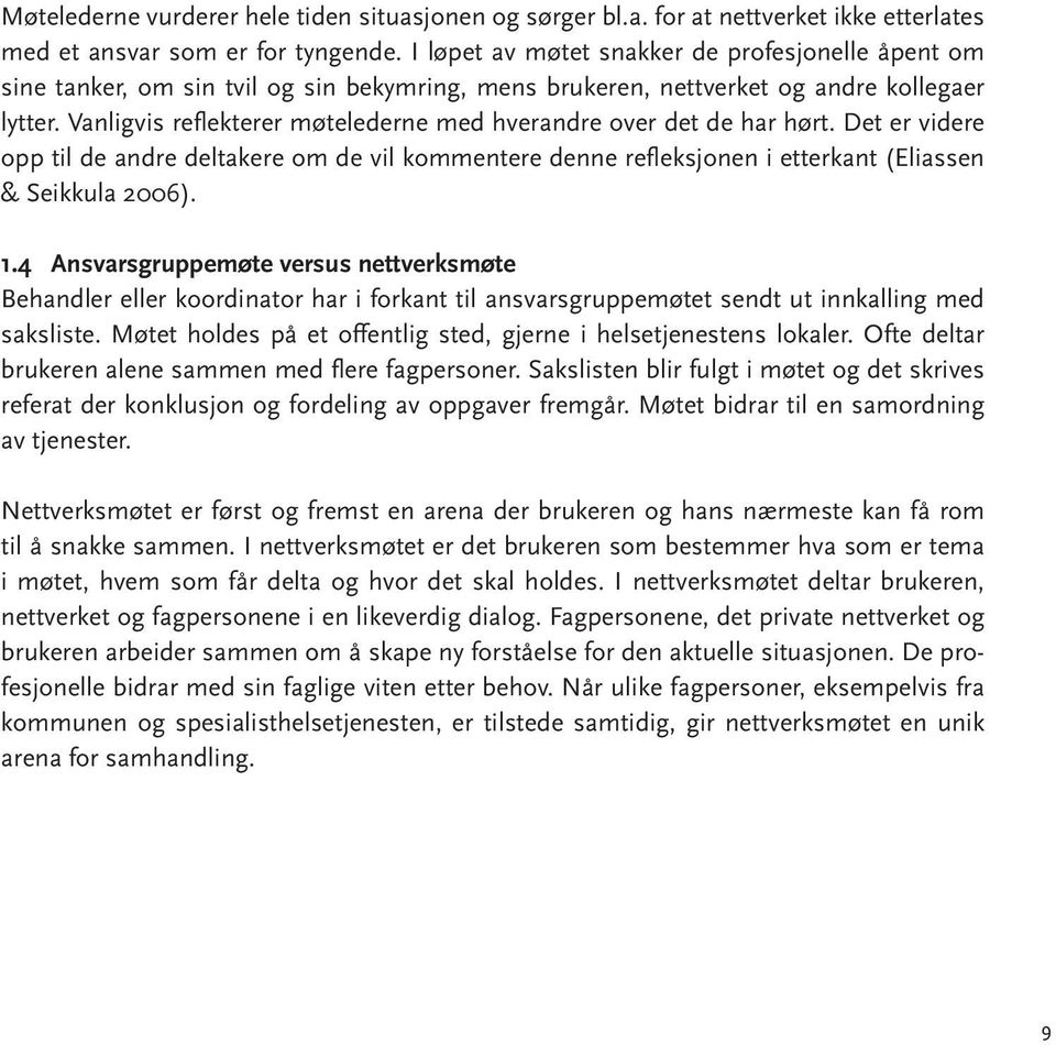 Vanligvis reflekterer møtelederne med hverandre over det de har hørt. Det er videre opp til de andre deltakere om de vil kommentere denne refleksjonen i etterkant (Eliassen & Seikkula 2006). 1.