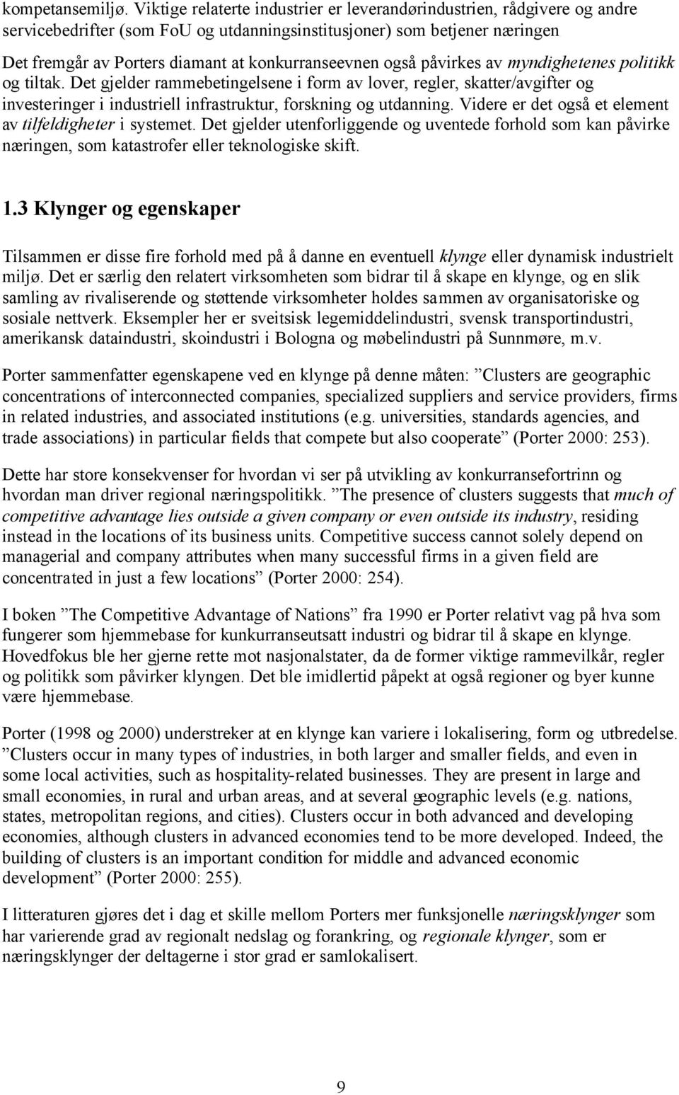 også påvirkes av myndighetenes politikk og tiltak. Det gjelder rammebetingelsene i form av lover, regler, skatter/avgifter og investeringer i industriell infrastruktur, forskning og utdanning.