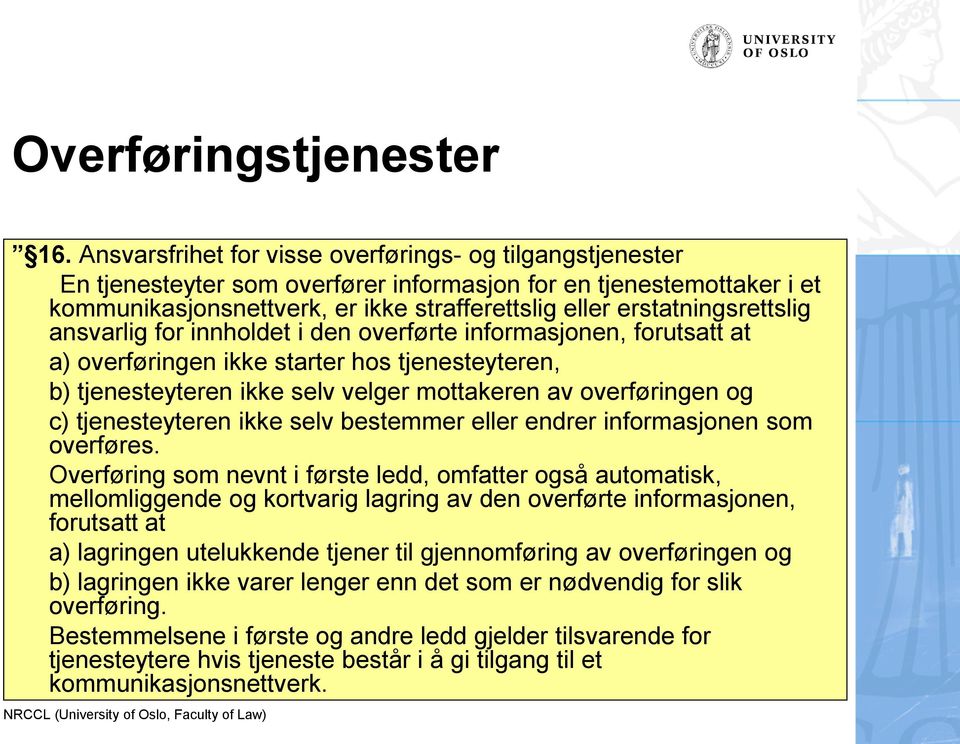 erstatningsrettslig ansvarlig for innholdet i den overførte informasjonen, forutsatt at a) overføringen ikke starter hos tjenesteyteren, b) tjenesteyteren ikke selv velger mottakeren av overføringen