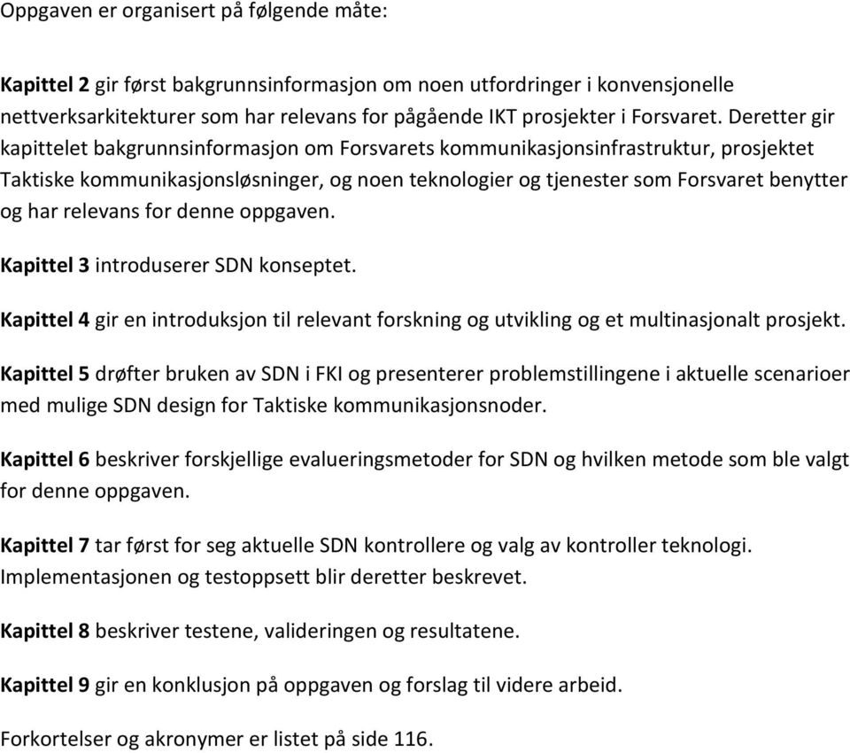 relevans for denne oppgaven. Kapittel 3 introduserer SDN konseptet. Kapittel 4 gir en introduksjon til relevant forskning og utvikling og et multinasjonalt prosjekt.