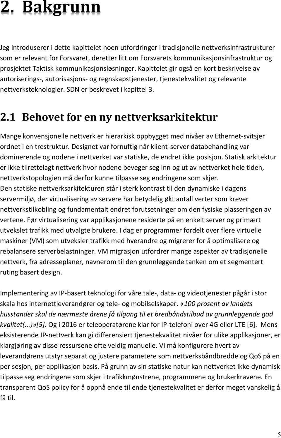 SDN er beskrevet i kapittel 3. 2.1 Behovet for en ny nettverksarkitektur Mange konvensjonelle nettverk er hierarkisk oppbygget med nivåer av Ethernet-svitsjer ordnet i en trestruktur.