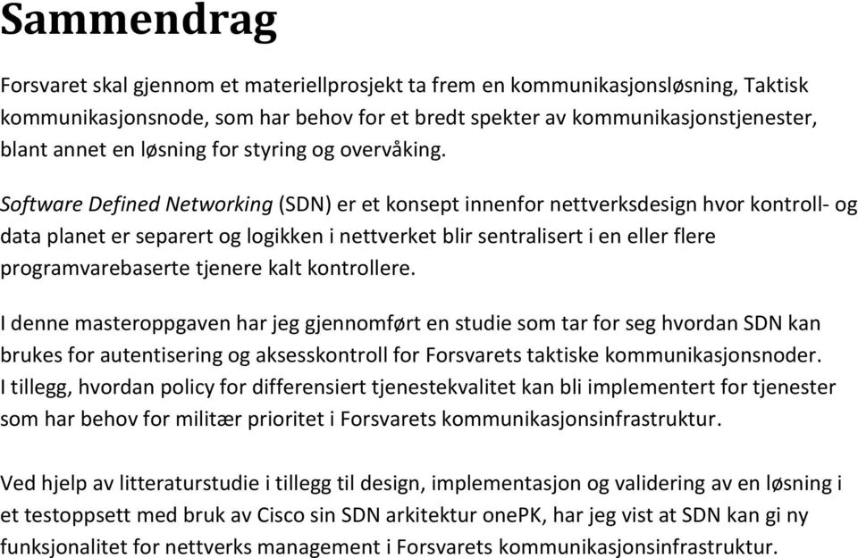 Software Defined Networking (SDN) er et konsept innenfor nettverksdesign hvor kontroll- og data planet er separert og logikken i nettverket blir sentralisert i en eller flere programvarebaserte