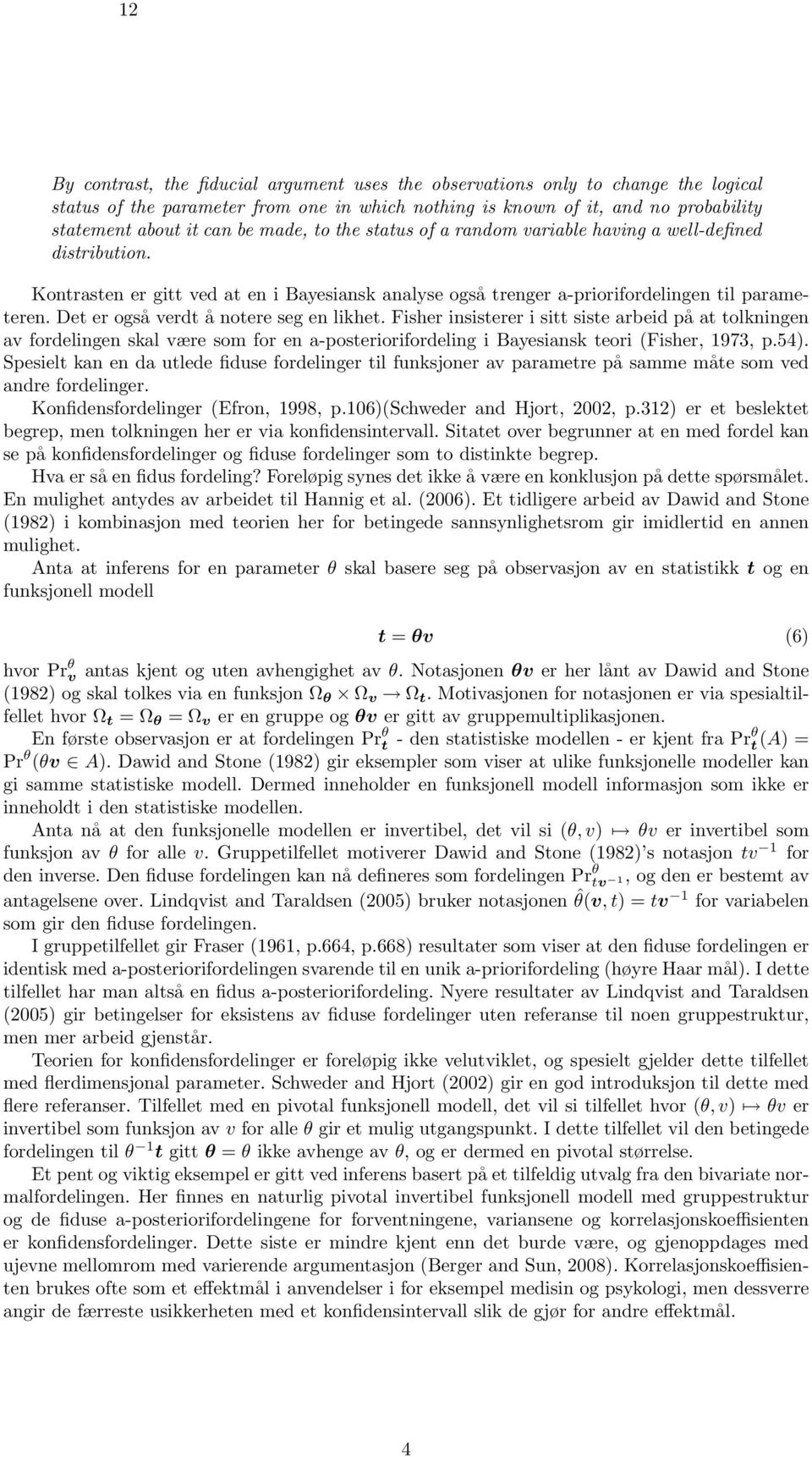 Det er også verdt å notere seg en likhet. Fisher insisterer i sitt siste arbeid på at tolkningen av fordelingen skal være som for en a-posteriorifordeling i Bayesiansk teori (Fisher, 1973, p.54).