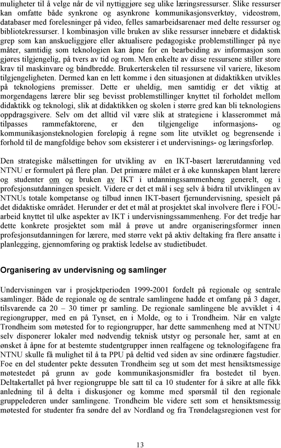 I kombinasjon ville bruken av slike ressurser innebære et didaktisk grep som kan anskueliggjøre eller aktualisere pedagogiske problemstillinger på nye måter, samtidig som teknologien kan åpne for en