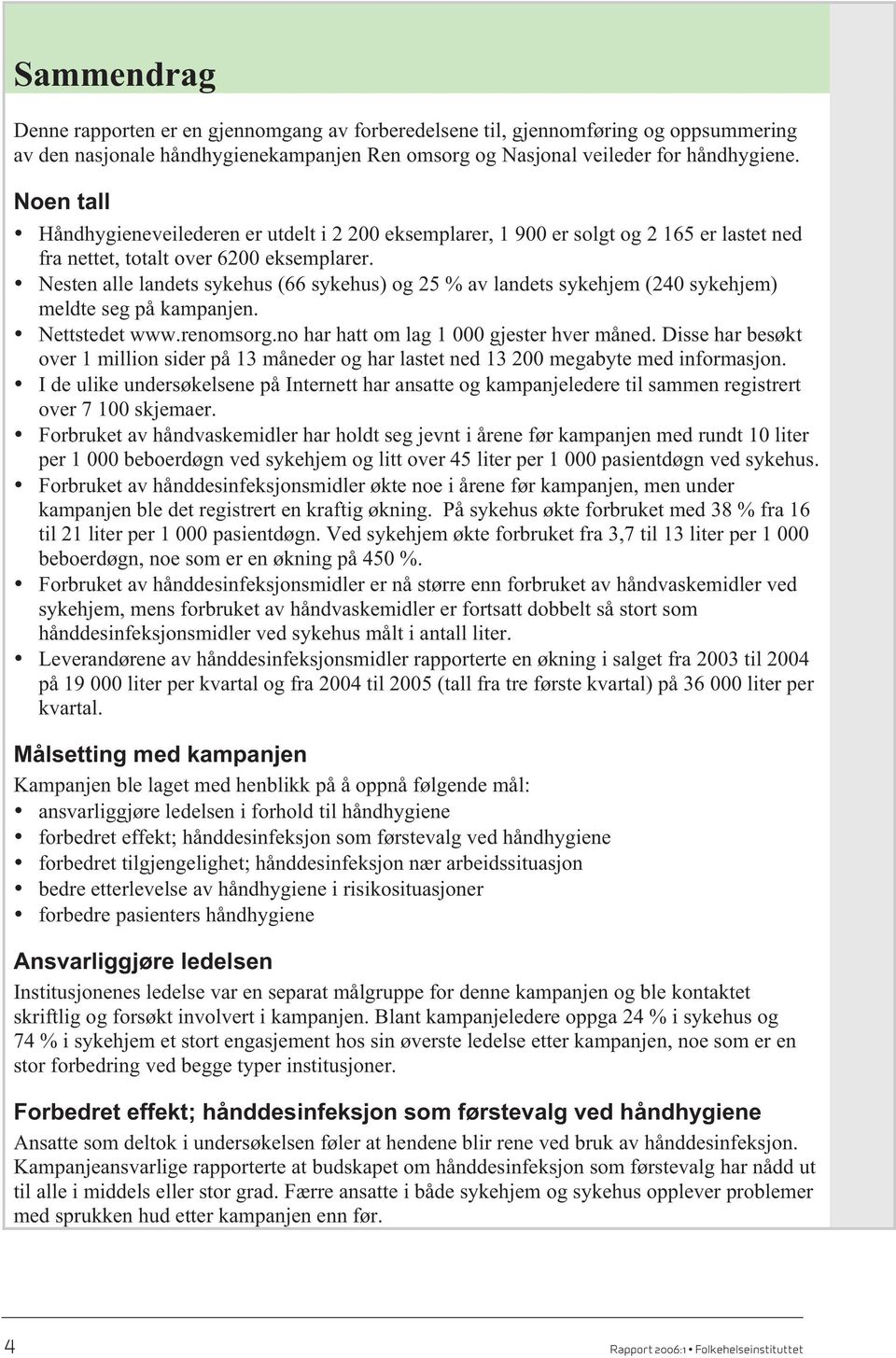 Nesten alle landets sykehus (66 sykehus) og 25 % av landets sykehjem (240 sykehjem) meldte seg på kampanjen. Nettstedet www.renomsorg.no har hatt om lag 1 000 gjester hver måned.